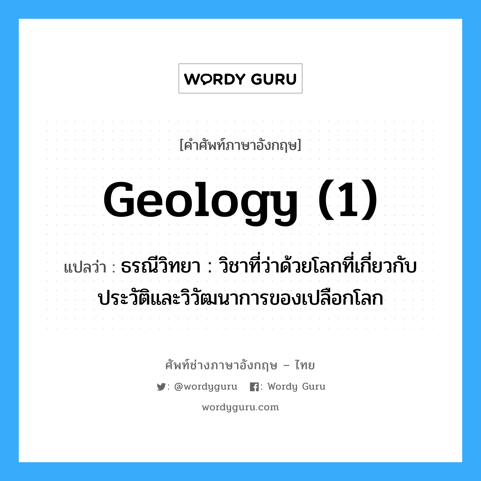geology (1) แปลว่า?, คำศัพท์ช่างภาษาอังกฤษ - ไทย geology (1) คำศัพท์ภาษาอังกฤษ geology (1) แปลว่า ธรณีวิทยา : วิชาที่ว่าด้วยโลกที่เกี่ยวกับประวัติและวิวัฒนาการของเปลือกโลก