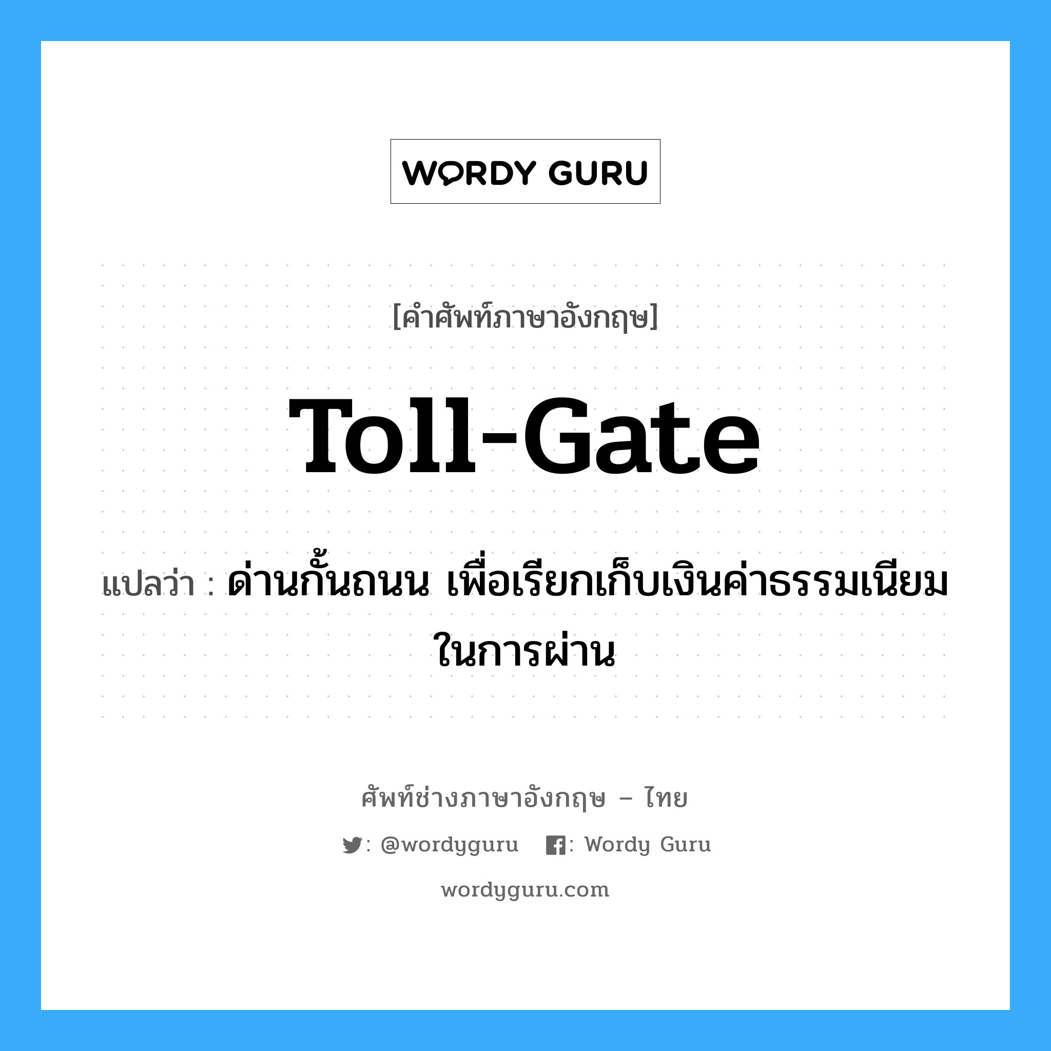 toll gate แปลว่า?, คำศัพท์ช่างภาษาอังกฤษ - ไทย toll-gate คำศัพท์ภาษาอังกฤษ toll-gate แปลว่า ด่านกั้นถนน เพื่อเรียกเก็บเงินค่าธรรมเนียมในการผ่าน