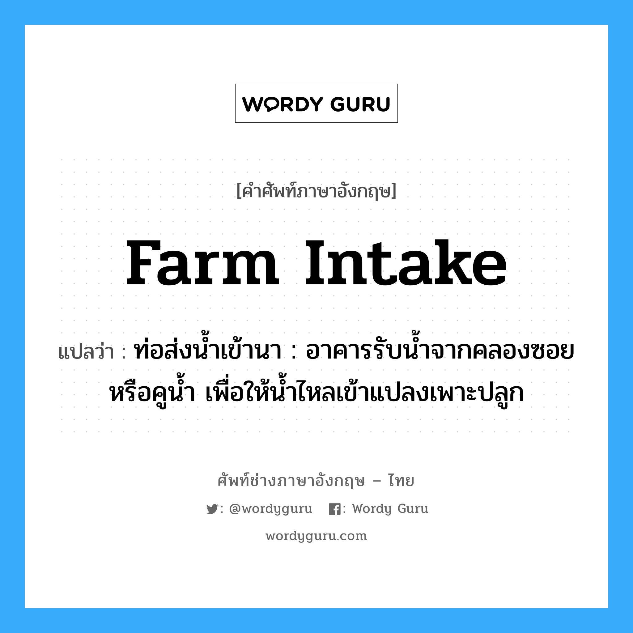 farm intake แปลว่า?, คำศัพท์ช่างภาษาอังกฤษ - ไทย farm intake คำศัพท์ภาษาอังกฤษ farm intake แปลว่า ท่อส่งน้ำเข้านา : อาคารรับน้ำจากคลองซอยหรือคูน้ำ เพื่อให้น้ำไหลเข้าแปลงเพาะปลูก