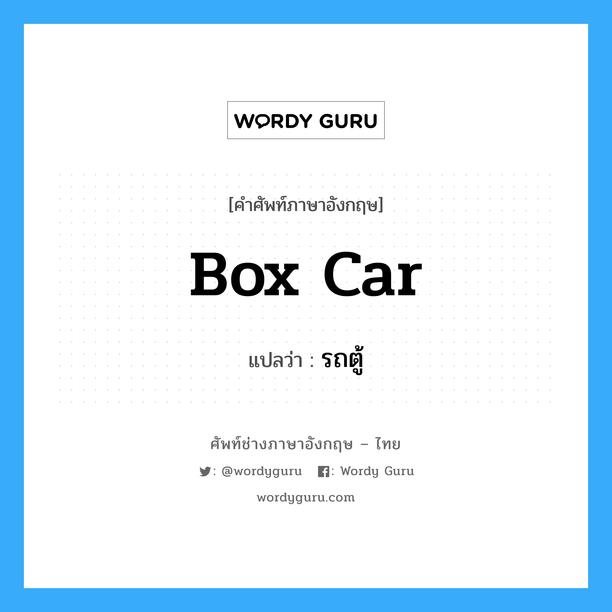 box car แปลว่า?, คำศัพท์ช่างภาษาอังกฤษ - ไทย box car คำศัพท์ภาษาอังกฤษ box car แปลว่า รถตู้