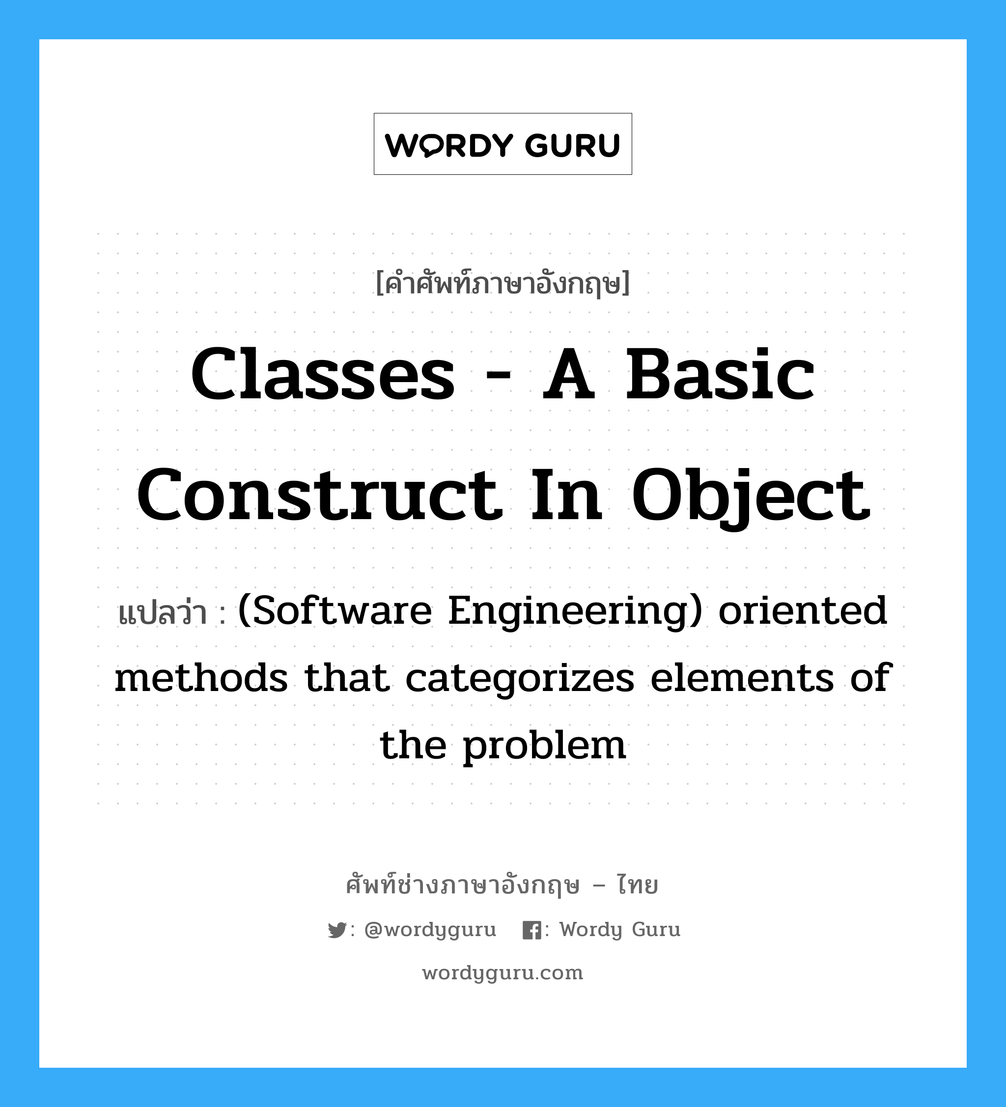 Classes - a basic construct in object แปลว่า?, คำศัพท์ช่างภาษาอังกฤษ - ไทย Classes - a basic construct in object คำศัพท์ภาษาอังกฤษ Classes - a basic construct in object แปลว่า (Software Engineering) oriented methods that categorizes elements of the problem