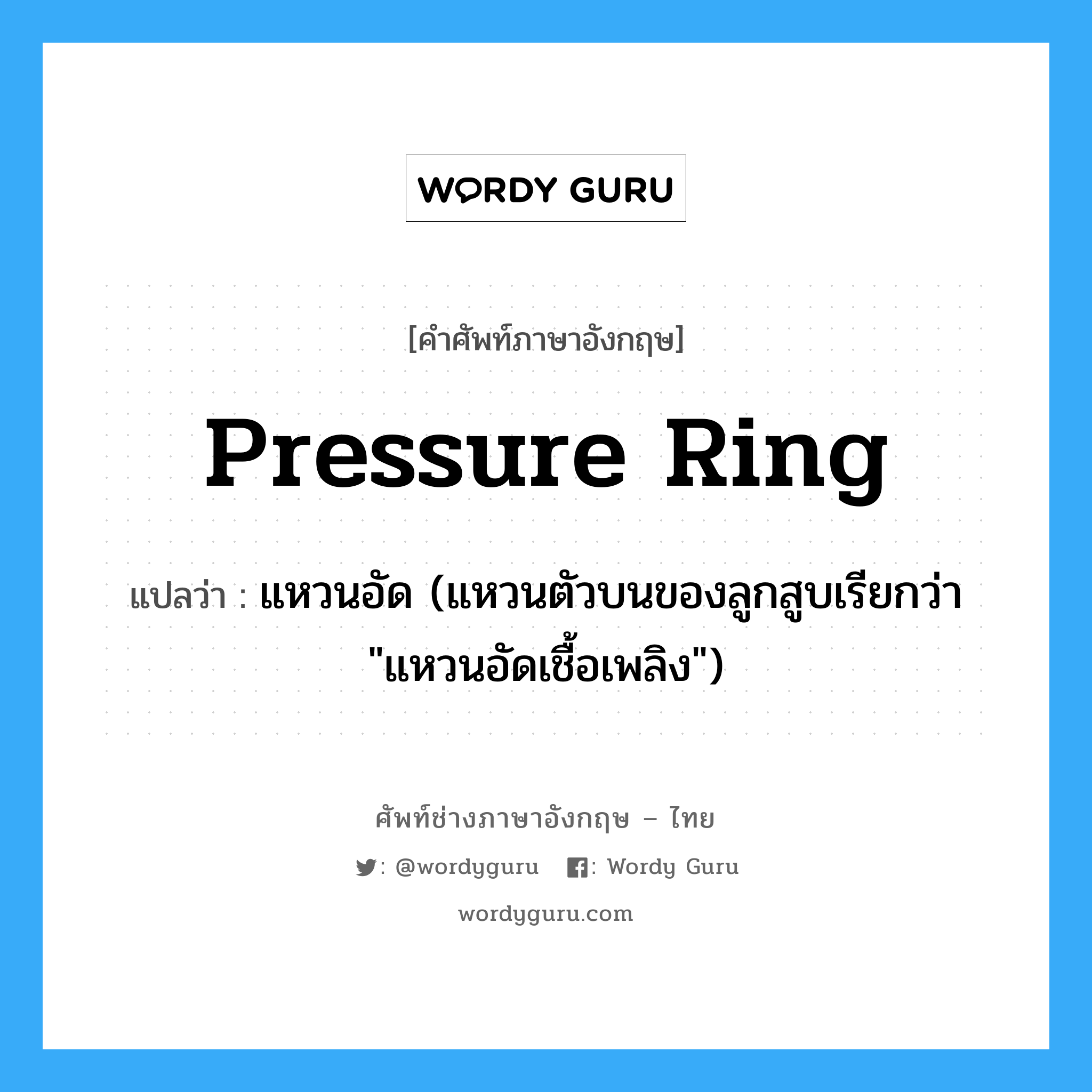 pressure ring แปลว่า?, คำศัพท์ช่างภาษาอังกฤษ - ไทย pressure ring คำศัพท์ภาษาอังกฤษ pressure ring แปลว่า แหวนอัด (แหวนตัวบนของลูกสูบเรียกว่า "แหวนอัดเชื้อเพลิง")