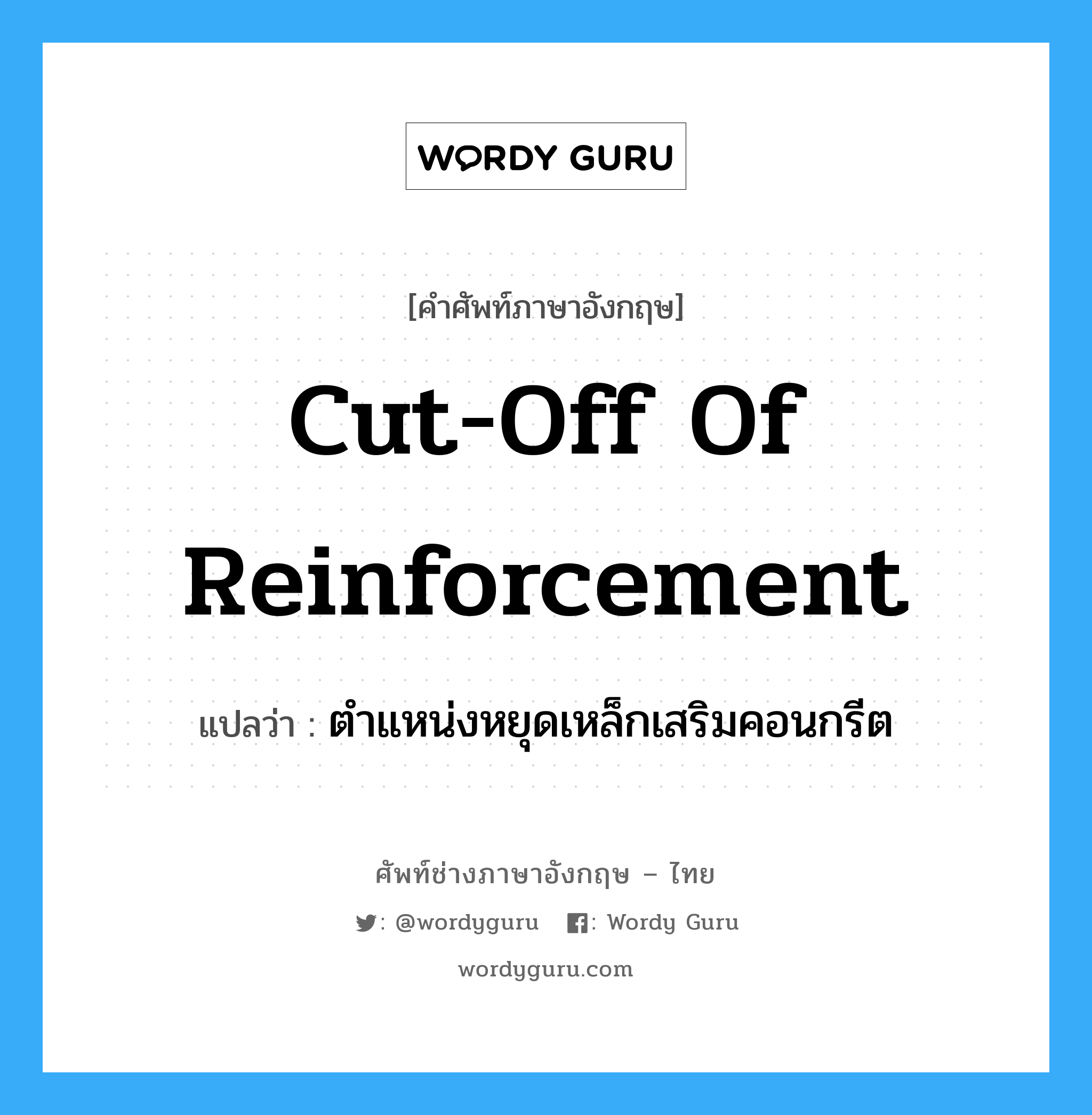 cut-off of reinforcement แปลว่า?, คำศัพท์ช่างภาษาอังกฤษ - ไทย cut-off of reinforcement คำศัพท์ภาษาอังกฤษ cut-off of reinforcement แปลว่า ตำแหน่งหยุดเหล็กเสริมคอนกรีต