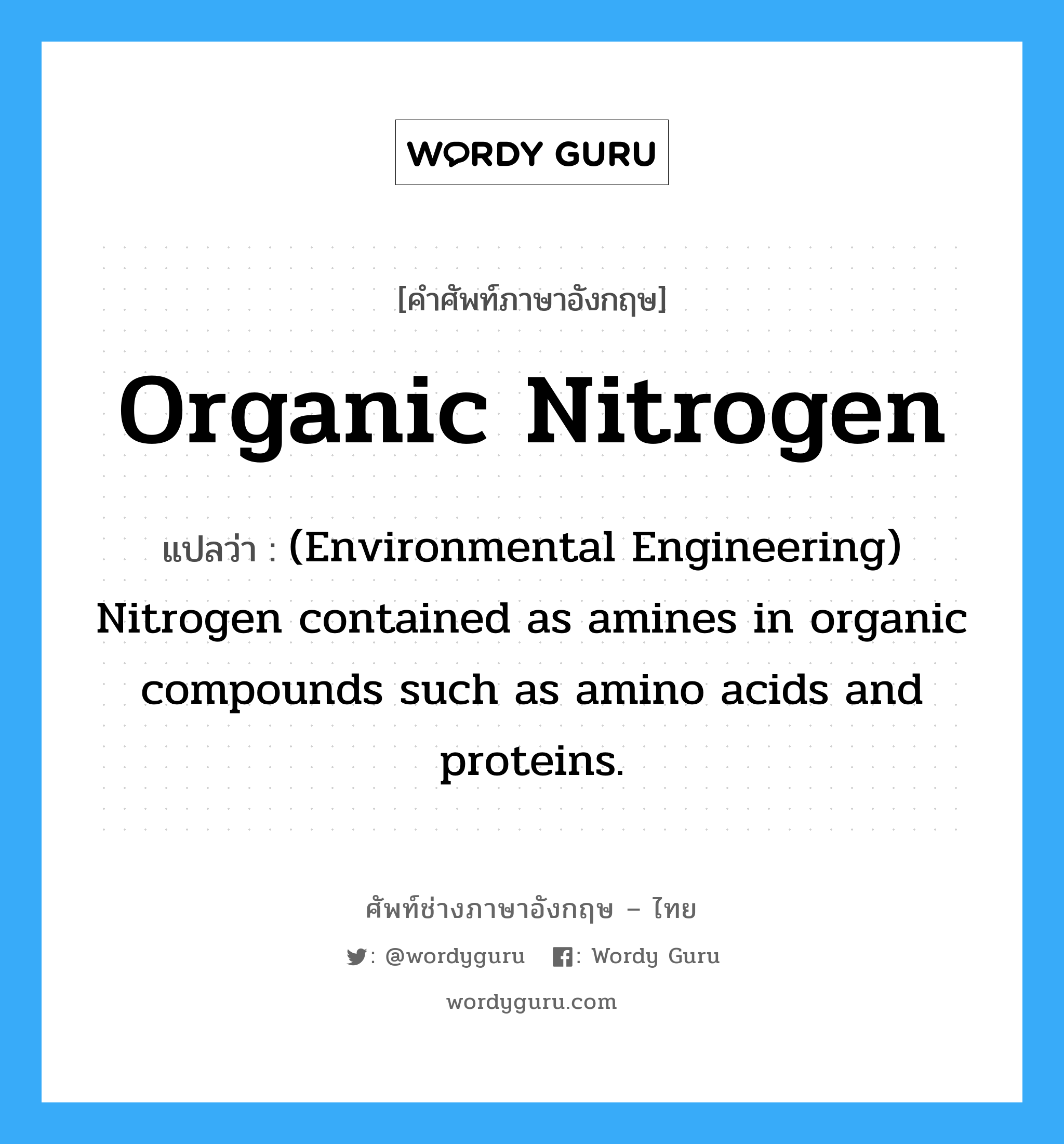 (Environmental Engineering) Nitrogen contained as amines in organic compounds such as amino acids and proteins. ภาษาอังกฤษ?, คำศัพท์ช่างภาษาอังกฤษ - ไทย (Environmental Engineering) Nitrogen contained as amines in organic compounds such as amino acids and proteins. คำศัพท์ภาษาอังกฤษ (Environmental Engineering) Nitrogen contained as amines in organic compounds such as amino acids and proteins. แปลว่า Organic nitrogen