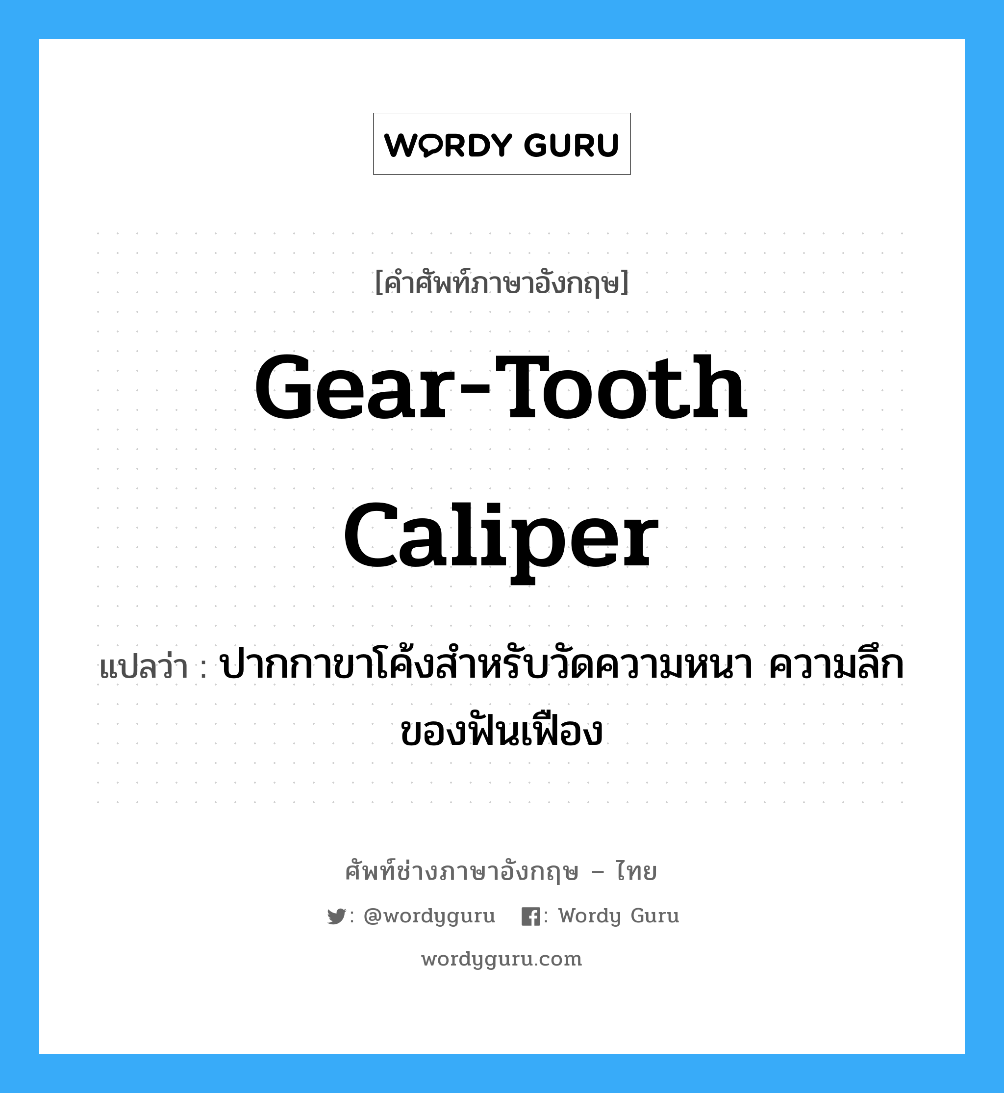 gear-tooth caliper แปลว่า?, คำศัพท์ช่างภาษาอังกฤษ - ไทย gear-tooth caliper คำศัพท์ภาษาอังกฤษ gear-tooth caliper แปลว่า ปากกาขาโค้งสำหรับวัดความหนา ความลึกของฟันเฟือง