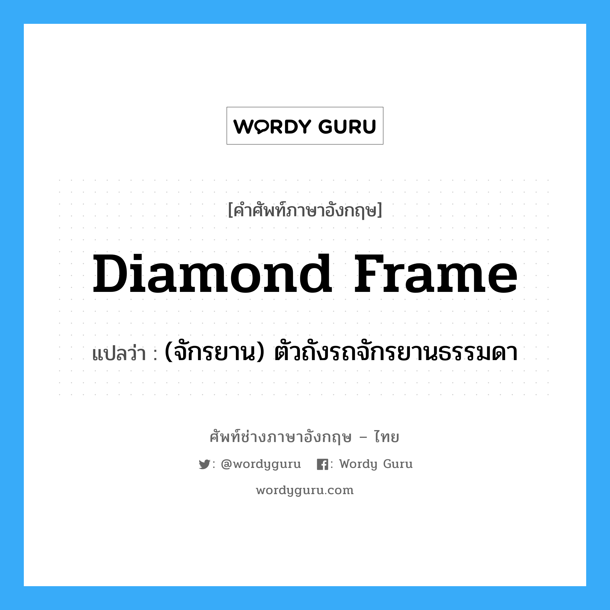 diamond frame แปลว่า?, คำศัพท์ช่างภาษาอังกฤษ - ไทย diamond frame คำศัพท์ภาษาอังกฤษ diamond frame แปลว่า (จักรยาน) ตัวถังรถจักรยานธรรมดา