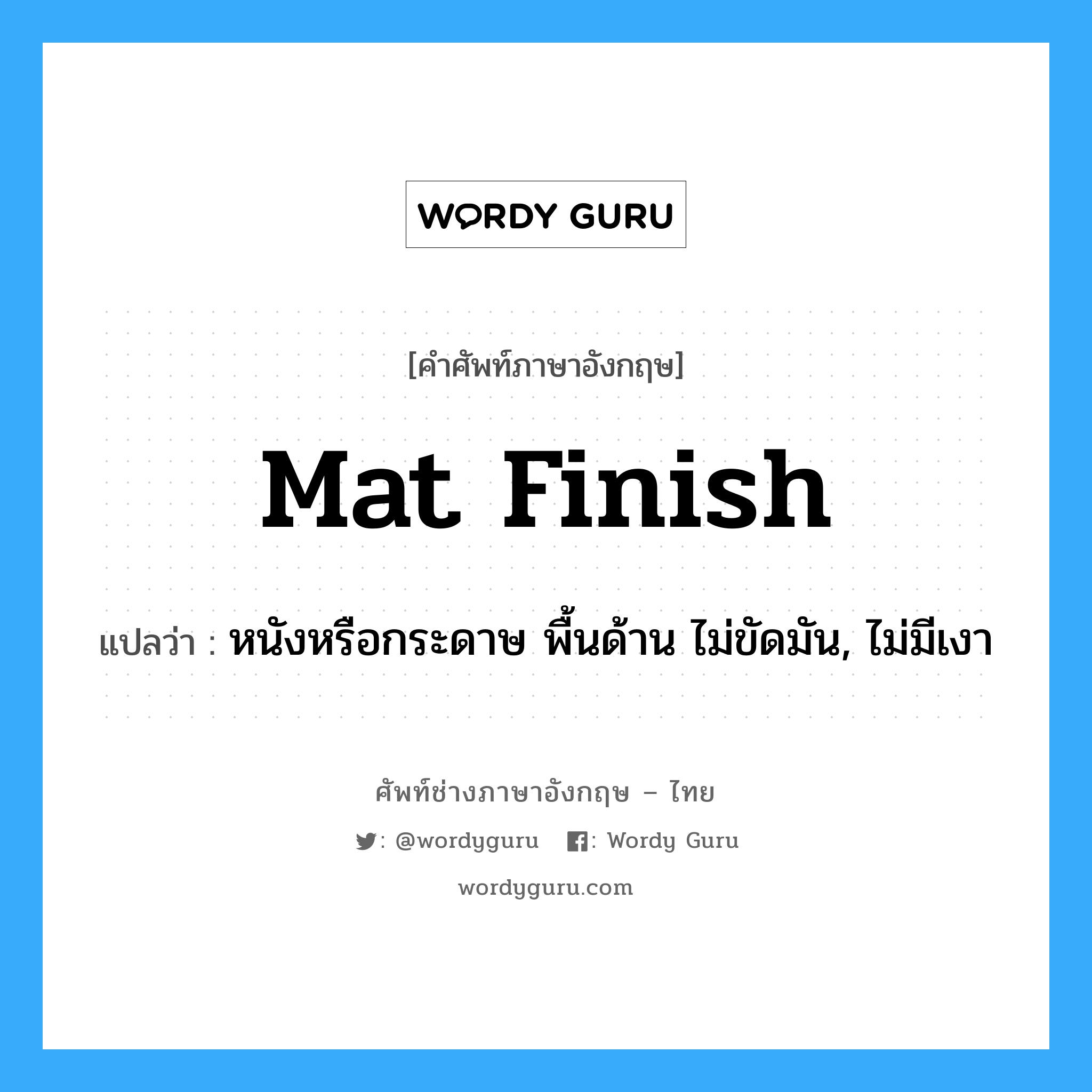 mat finish แปลว่า?, คำศัพท์ช่างภาษาอังกฤษ - ไทย mat finish คำศัพท์ภาษาอังกฤษ mat finish แปลว่า หนังหรือกระดาษ พื้นด้าน ไม่ขัดมัน, ไม่มีเงา