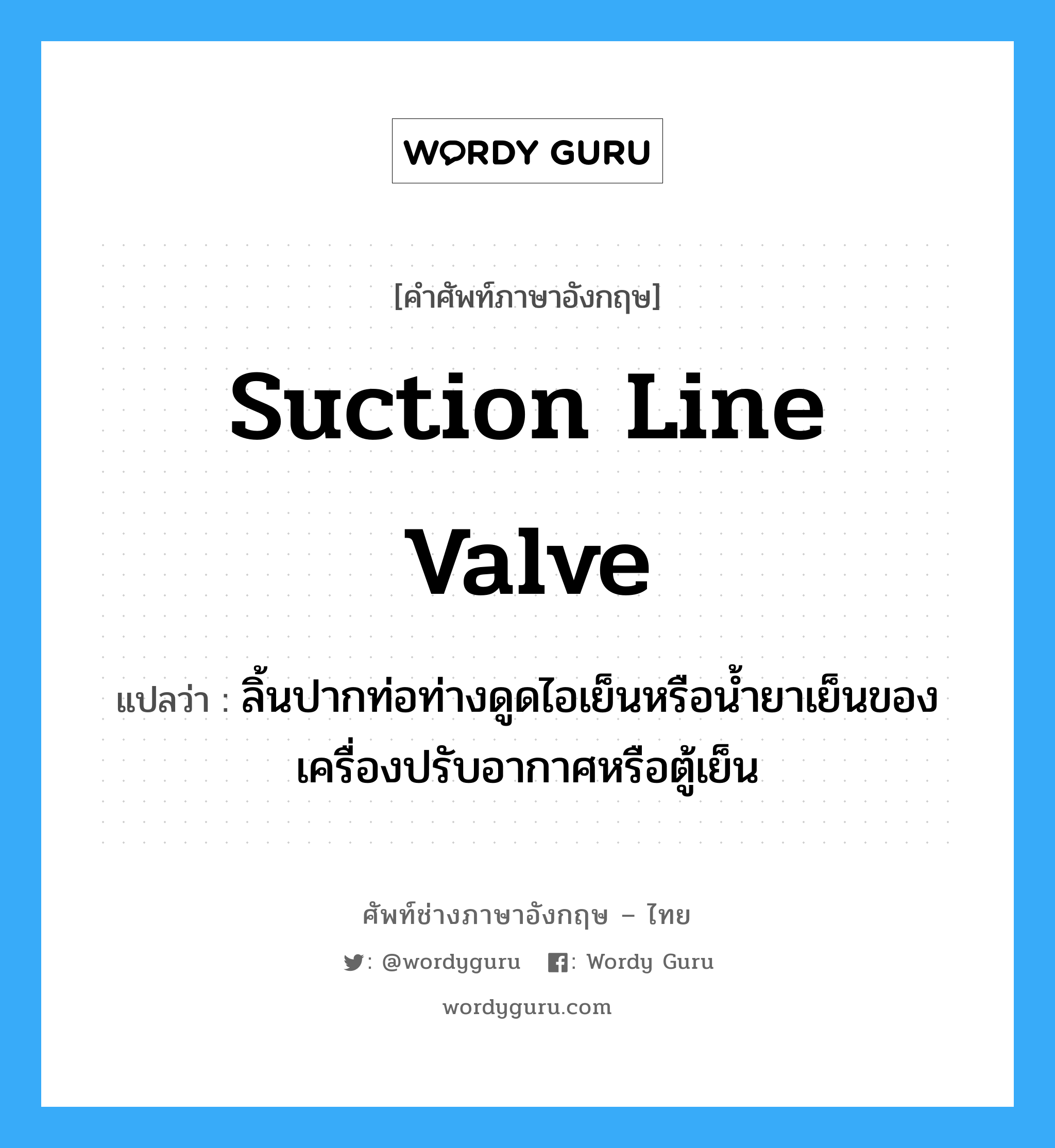 suction line valve แปลว่า?, คำศัพท์ช่างภาษาอังกฤษ - ไทย suction line valve คำศัพท์ภาษาอังกฤษ suction line valve แปลว่า ลิ้นปากท่อท่างดูดไอเย็นหรือน้ำยาเย็นของเครื่องปรับอากาศหรือตู้เย็น
