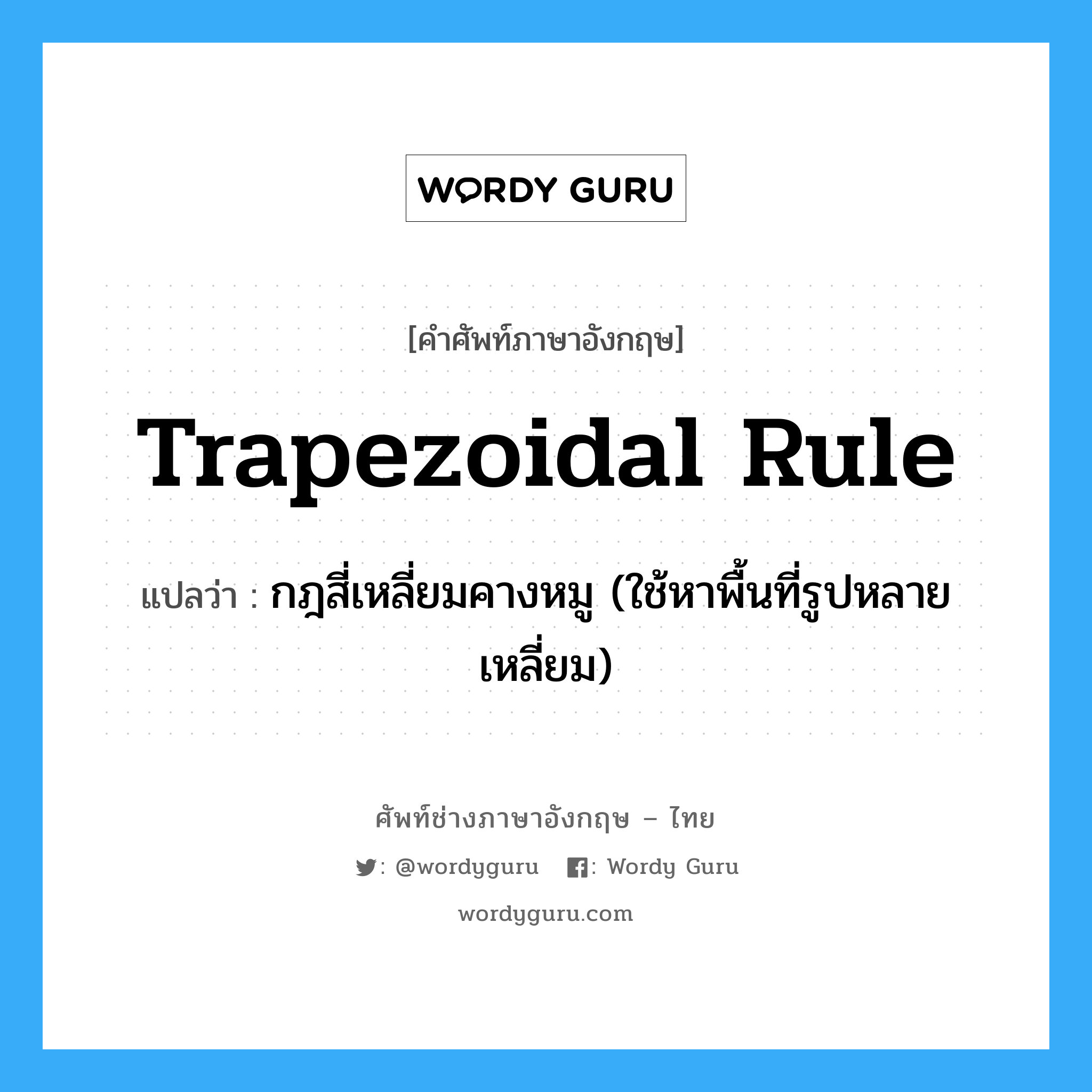 trapezoidal rule แปลว่า?, คำศัพท์ช่างภาษาอังกฤษ - ไทย trapezoidal rule คำศัพท์ภาษาอังกฤษ trapezoidal rule แปลว่า กฎสี่เหลี่ยมคางหมู (ใช้หาพื้นที่รูปหลายเหลี่ยม)