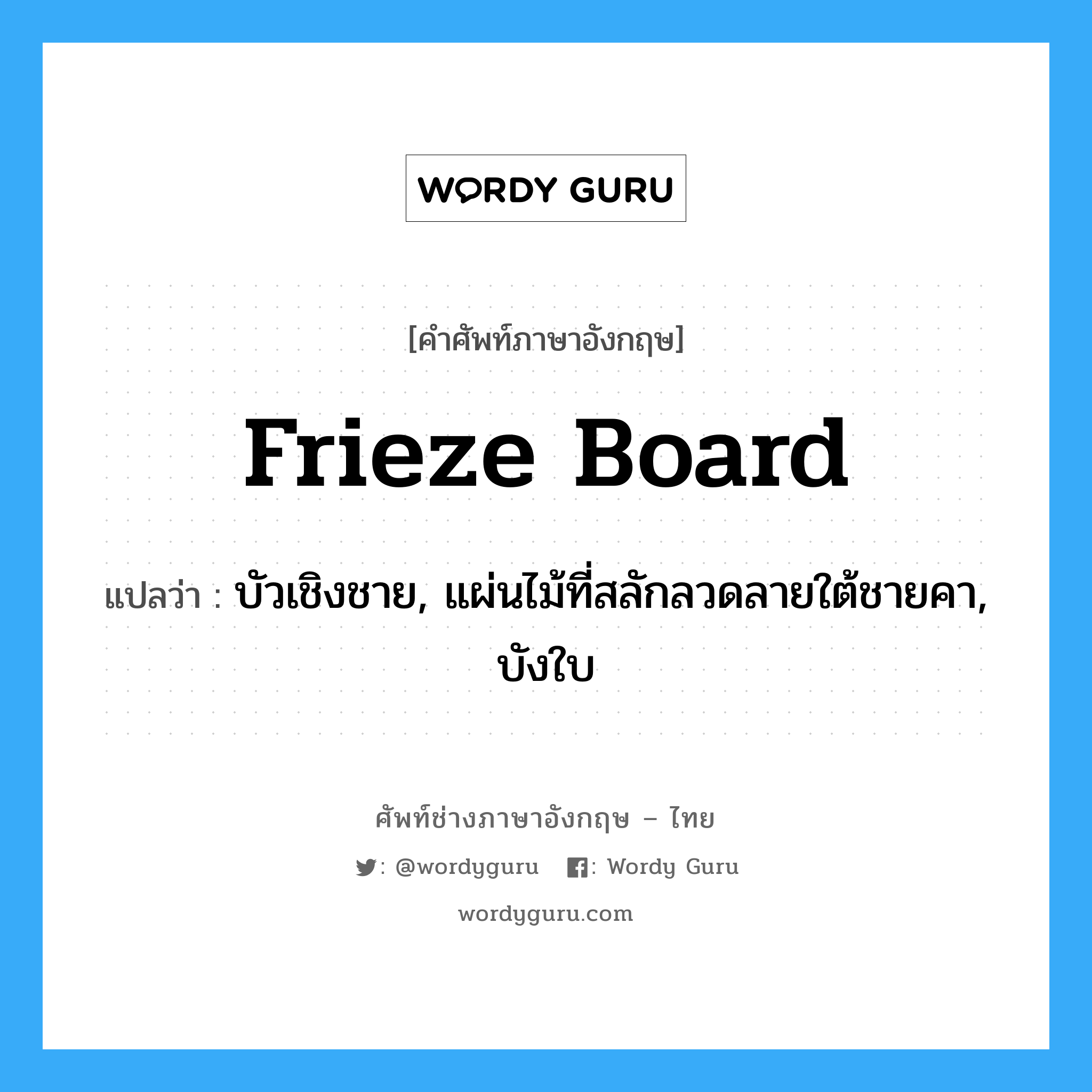 frieze board แปลว่า?, คำศัพท์ช่างภาษาอังกฤษ - ไทย frieze board คำศัพท์ภาษาอังกฤษ frieze board แปลว่า บัวเชิงชาย, แผ่นไม้ที่สลักลวดลายใต้ชายคา, บังใบ