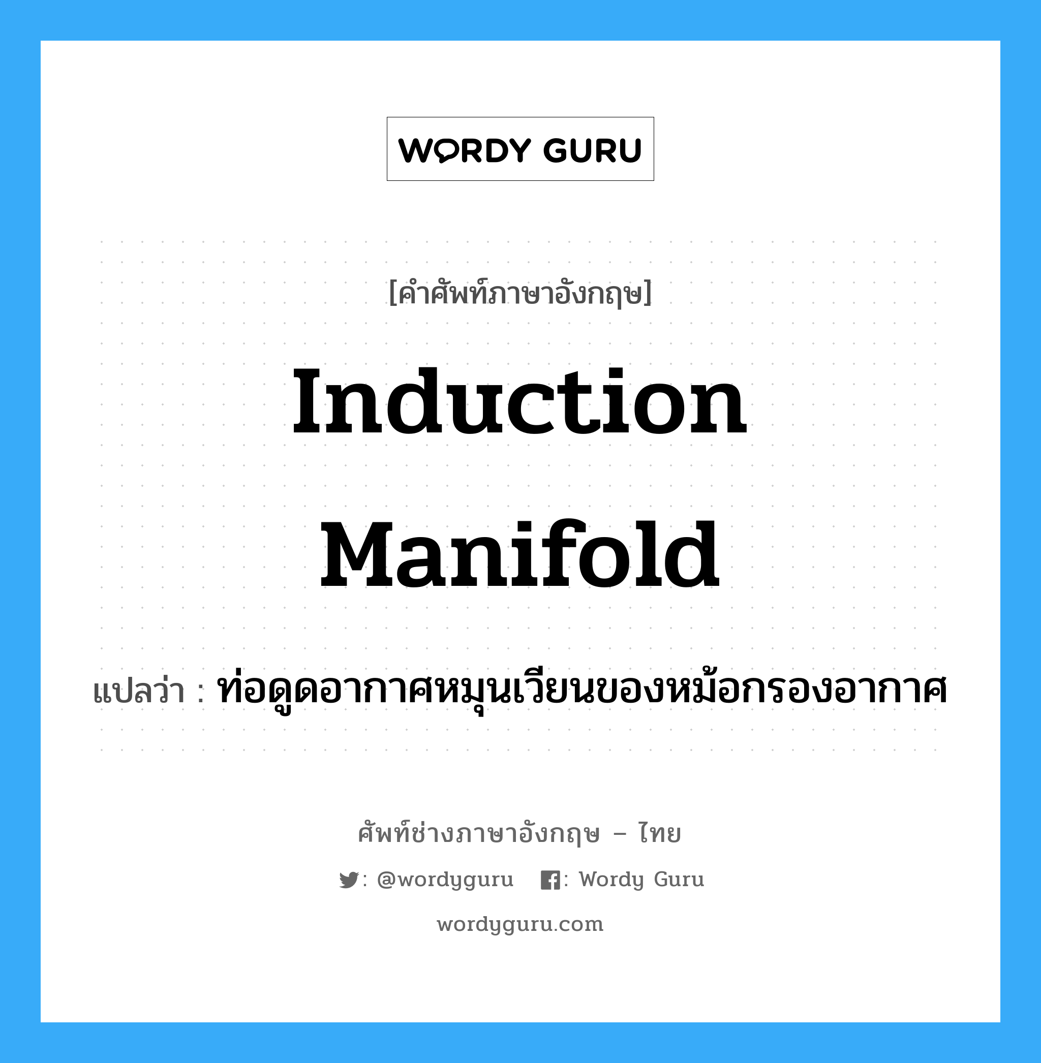 induction manifold แปลว่า?, คำศัพท์ช่างภาษาอังกฤษ - ไทย induction manifold คำศัพท์ภาษาอังกฤษ induction manifold แปลว่า ท่อดูดอากาศหมุนเวียนของหม้อกรองอากาศ