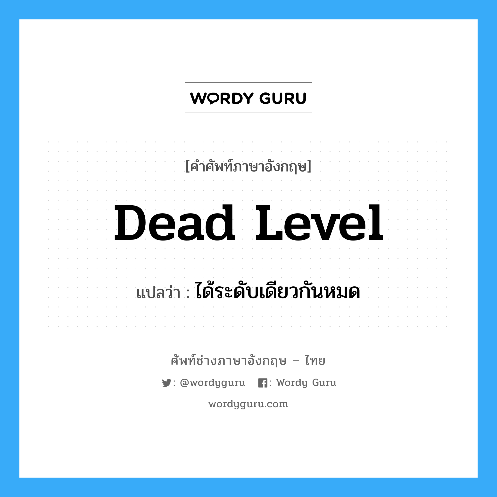 dead level แปลว่า?, คำศัพท์ช่างภาษาอังกฤษ - ไทย dead level คำศัพท์ภาษาอังกฤษ dead level แปลว่า ได้ระดับเดียวกันหมด