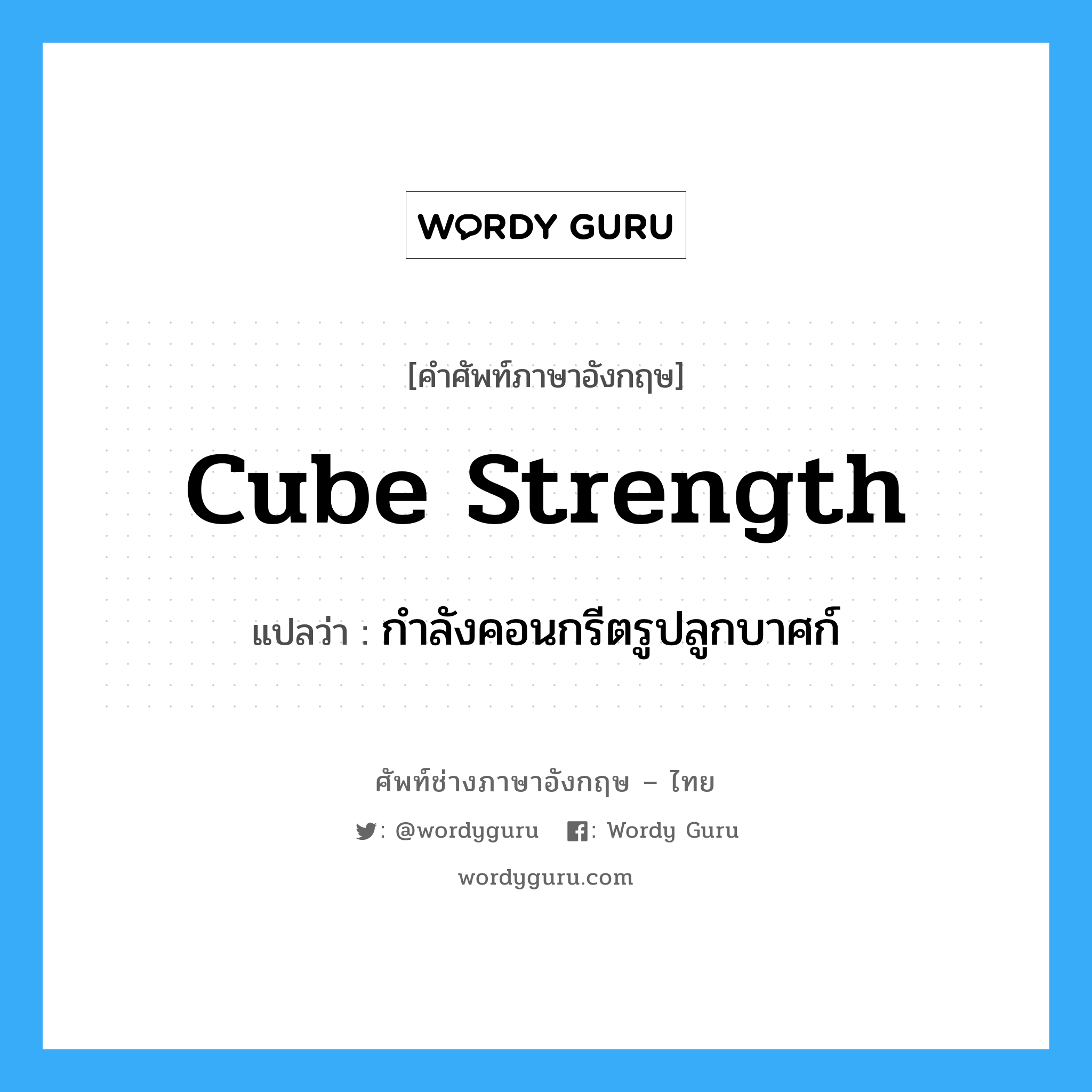 cube strength แปลว่า?, คำศัพท์ช่างภาษาอังกฤษ - ไทย cube strength คำศัพท์ภาษาอังกฤษ cube strength แปลว่า กำลังคอนกรีตรูปลูกบาศก์