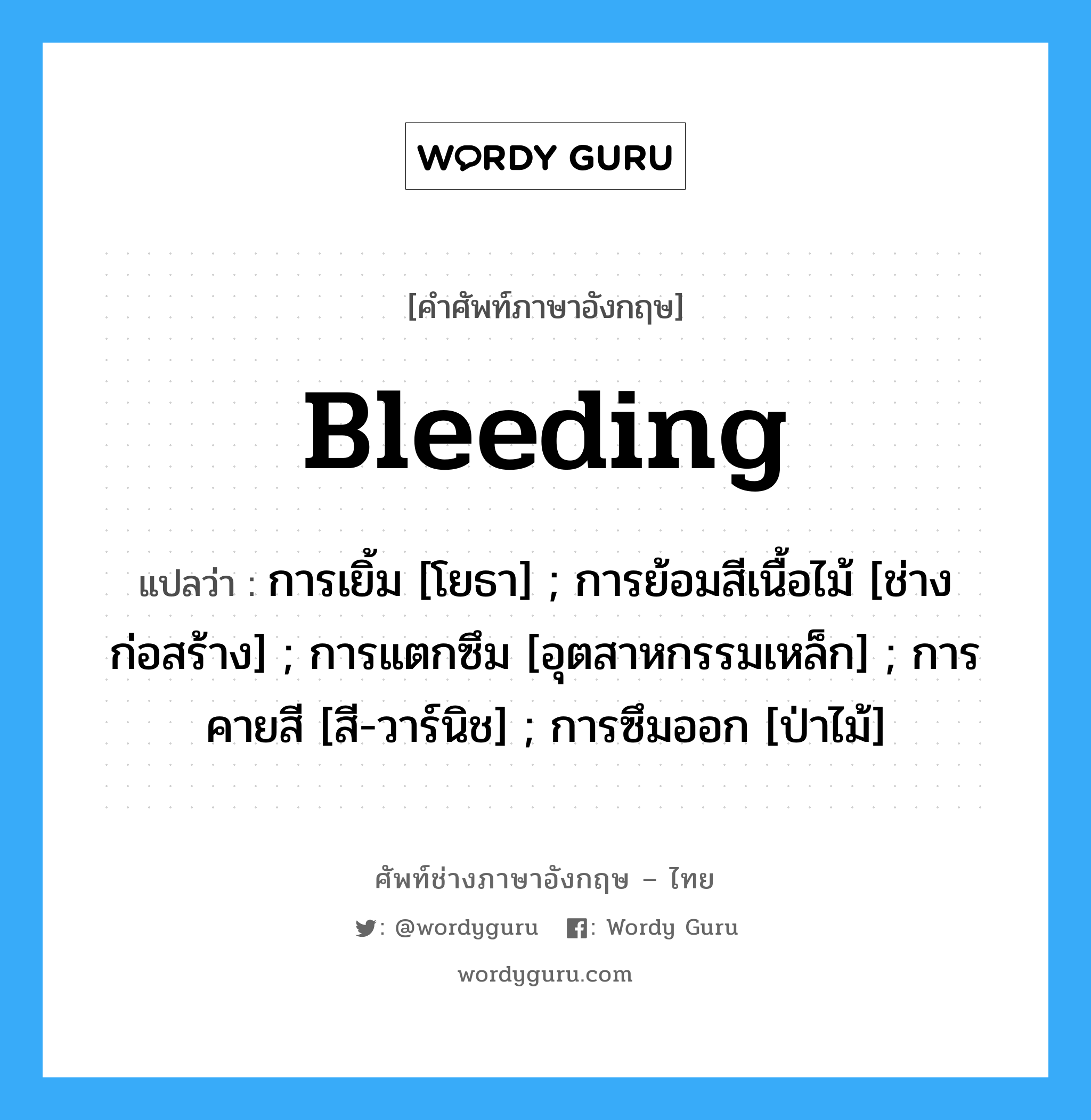 Bleeding แปลว่า?, คำศัพท์ช่างภาษาอังกฤษ - ไทย Bleeding คำศัพท์ภาษาอังกฤษ Bleeding แปลว่า การเยิ้ม [โยธา] ; การย้อมสีเนื้อไม้ [ช่างก่อสร้าง] ; การแตกซึม [อุตสาหกรรมเหล็ก] ; การคายสี [สี-วาร์นิช] ; การซึมออก [ป่าไม้]