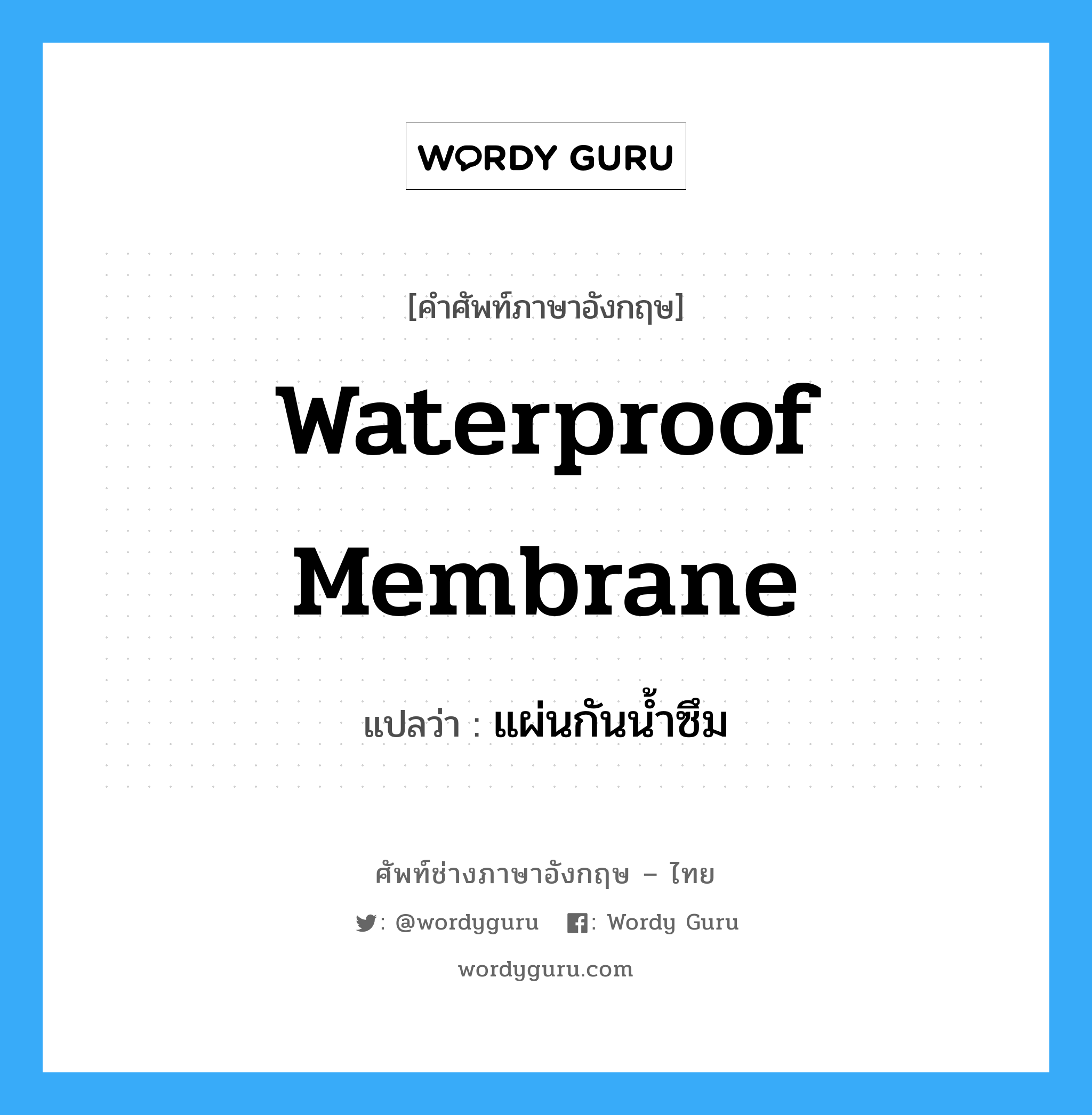 waterproof membrane แปลว่า?, คำศัพท์ช่างภาษาอังกฤษ - ไทย waterproof membrane คำศัพท์ภาษาอังกฤษ waterproof membrane แปลว่า แผ่นกันน้ำซึม