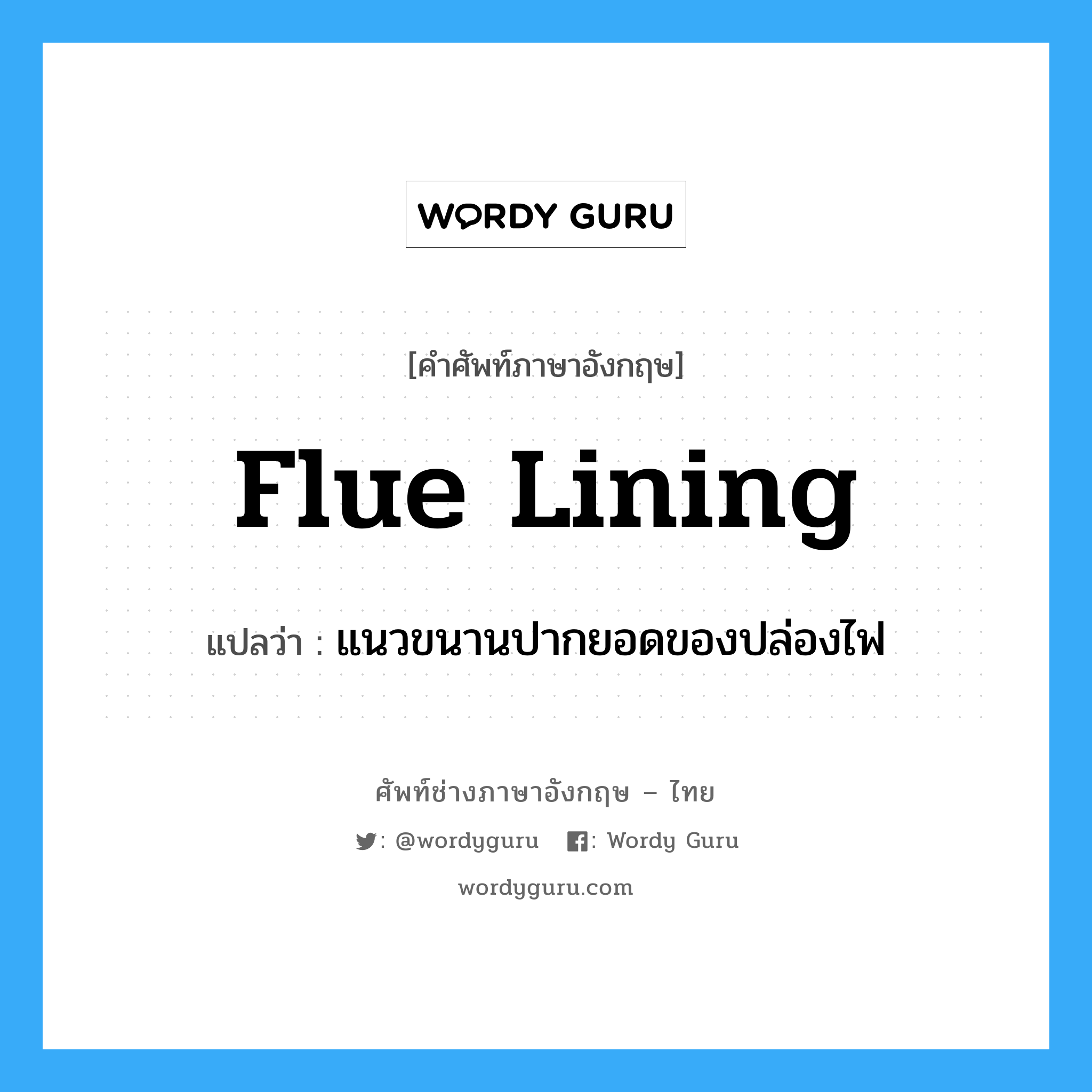 flue lining แปลว่า?, คำศัพท์ช่างภาษาอังกฤษ - ไทย flue lining คำศัพท์ภาษาอังกฤษ flue lining แปลว่า แนวขนานปากยอดของปล่องไฟ