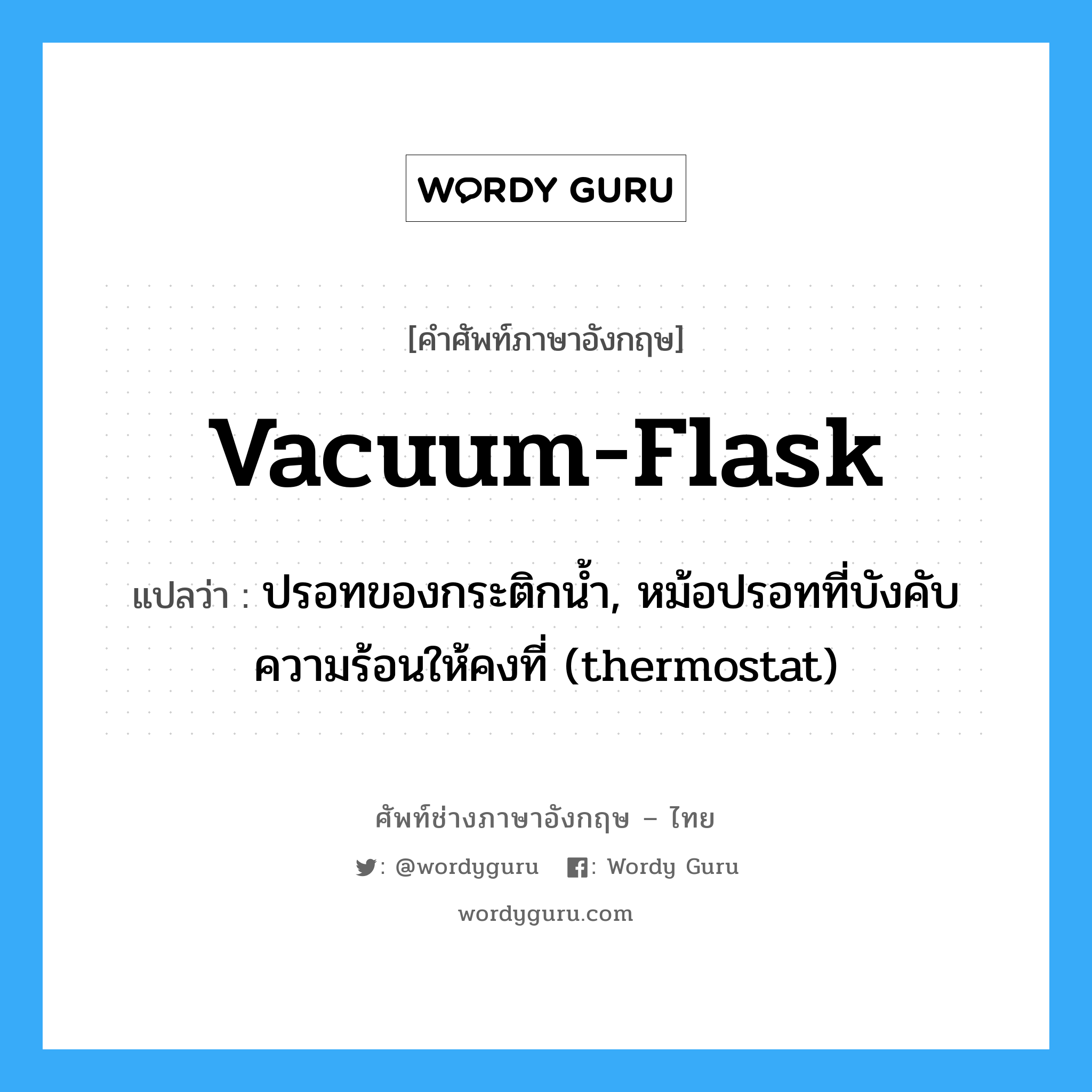 vacuum-flask แปลว่า?, คำศัพท์ช่างภาษาอังกฤษ - ไทย vacuum-flask คำศัพท์ภาษาอังกฤษ vacuum-flask แปลว่า ปรอทของกระติกน้ำ, หม้อปรอทที่บังคับความร้อนให้คงที่ (thermostat)