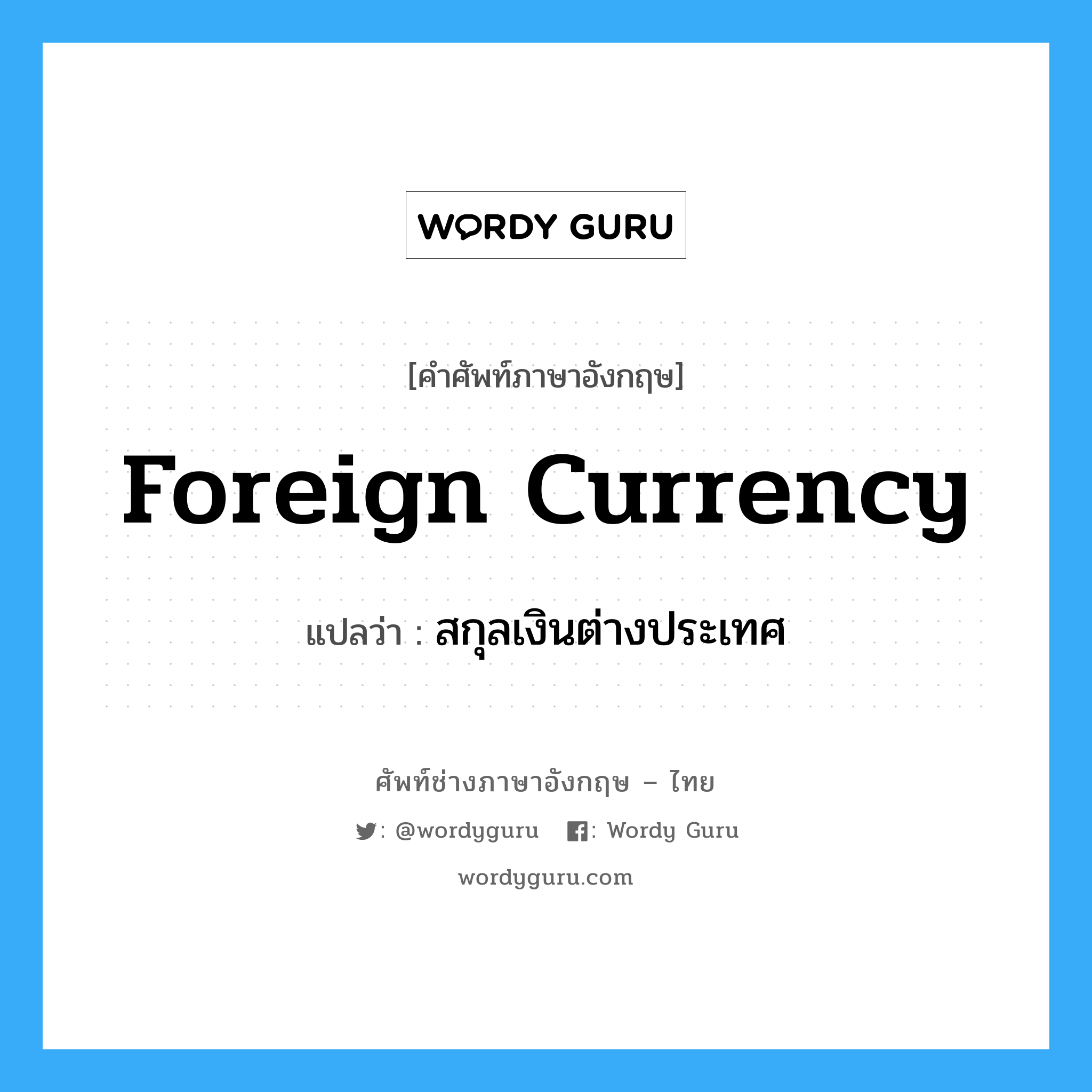 สกุลเงินต่างประเทศ ภาษาอังกฤษ?, คำศัพท์ช่างภาษาอังกฤษ - ไทย สกุลเงินต่างประเทศ คำศัพท์ภาษาอังกฤษ สกุลเงินต่างประเทศ แปลว่า Foreign Currency