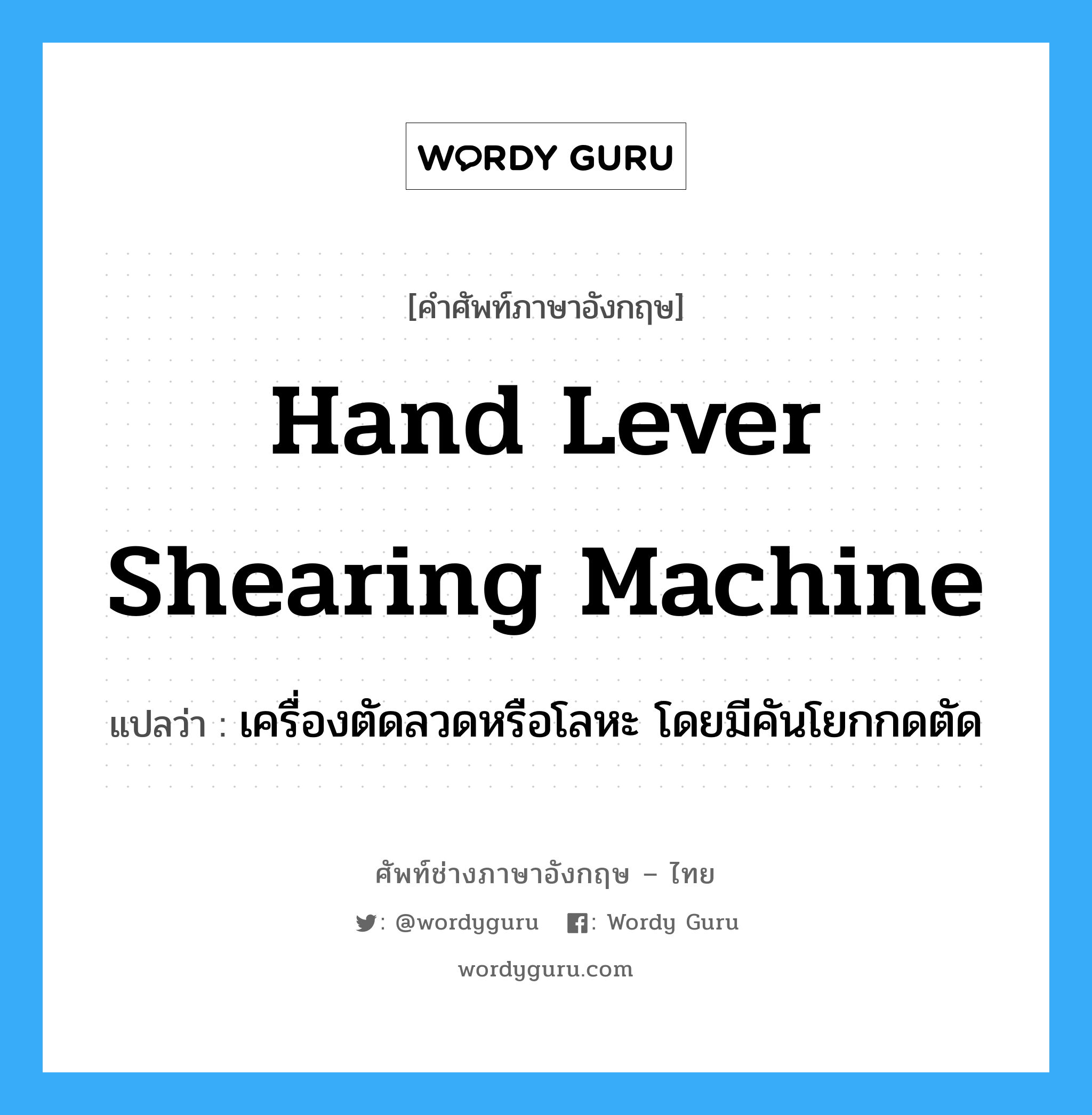 hand lever shearing machine แปลว่า?, คำศัพท์ช่างภาษาอังกฤษ - ไทย hand lever shearing machine คำศัพท์ภาษาอังกฤษ hand lever shearing machine แปลว่า เครื่องตัดลวดหรือโลหะ โดยมีคันโยกกดตัด