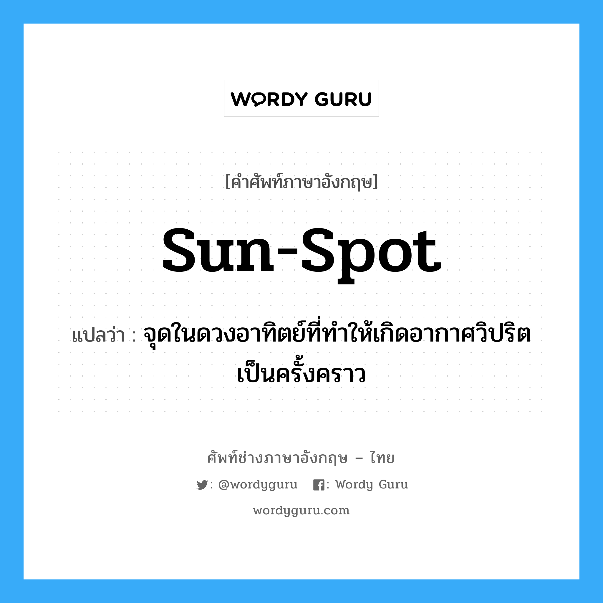 sun-spot แปลว่า?, คำศัพท์ช่างภาษาอังกฤษ - ไทย sun-spot คำศัพท์ภาษาอังกฤษ sun-spot แปลว่า จุดในดวงอาทิตย์ที่ทำให้เกิดอากาศวิปริตเป็นครั้งคราว
