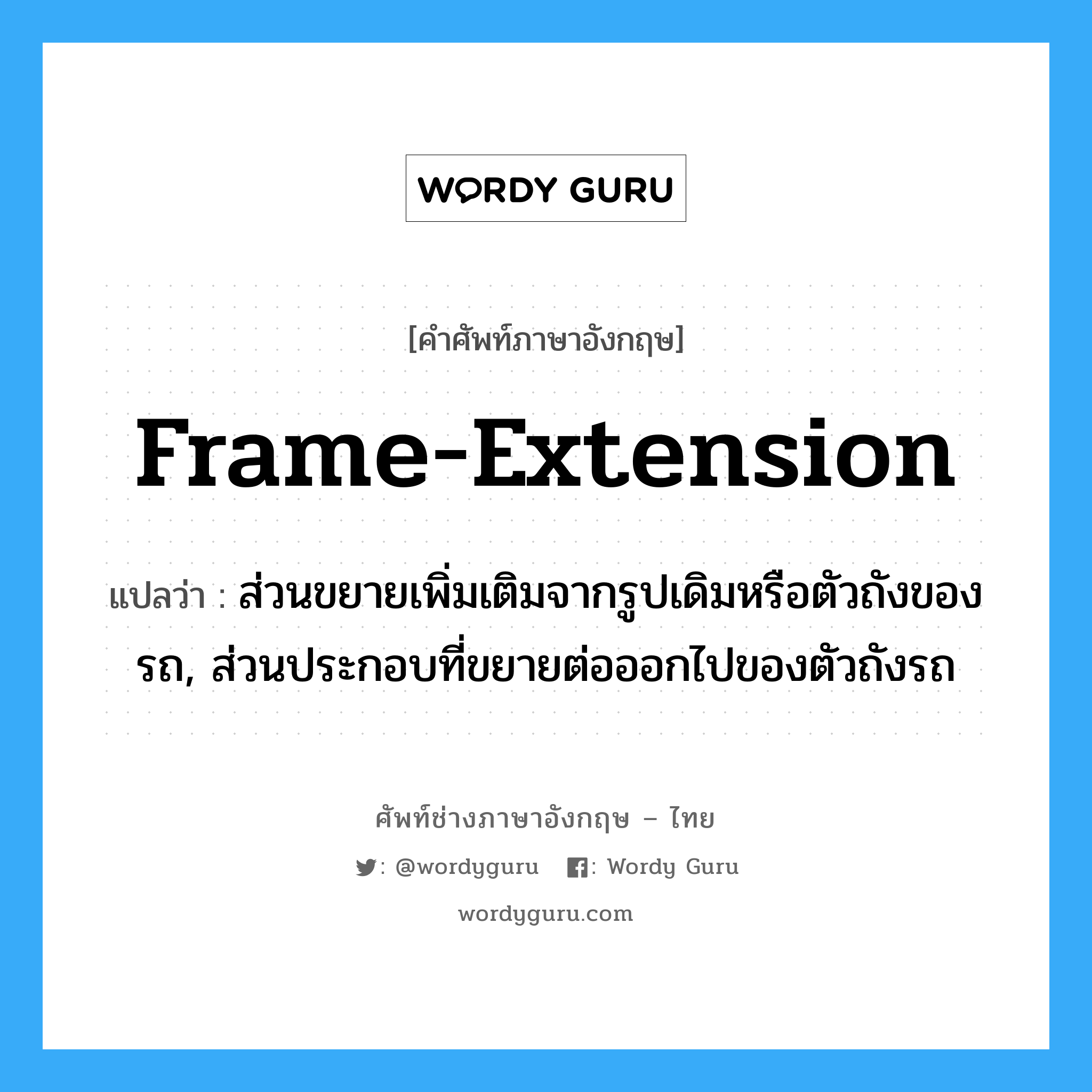 frame-extension แปลว่า?, คำศัพท์ช่างภาษาอังกฤษ - ไทย frame-extension คำศัพท์ภาษาอังกฤษ frame-extension แปลว่า ส่วนขยายเพิ่มเติมจากรูปเดิมหรือตัวถังของรถ, ส่วนประกอบที่ขยายต่อออกไปของตัวถังรถ