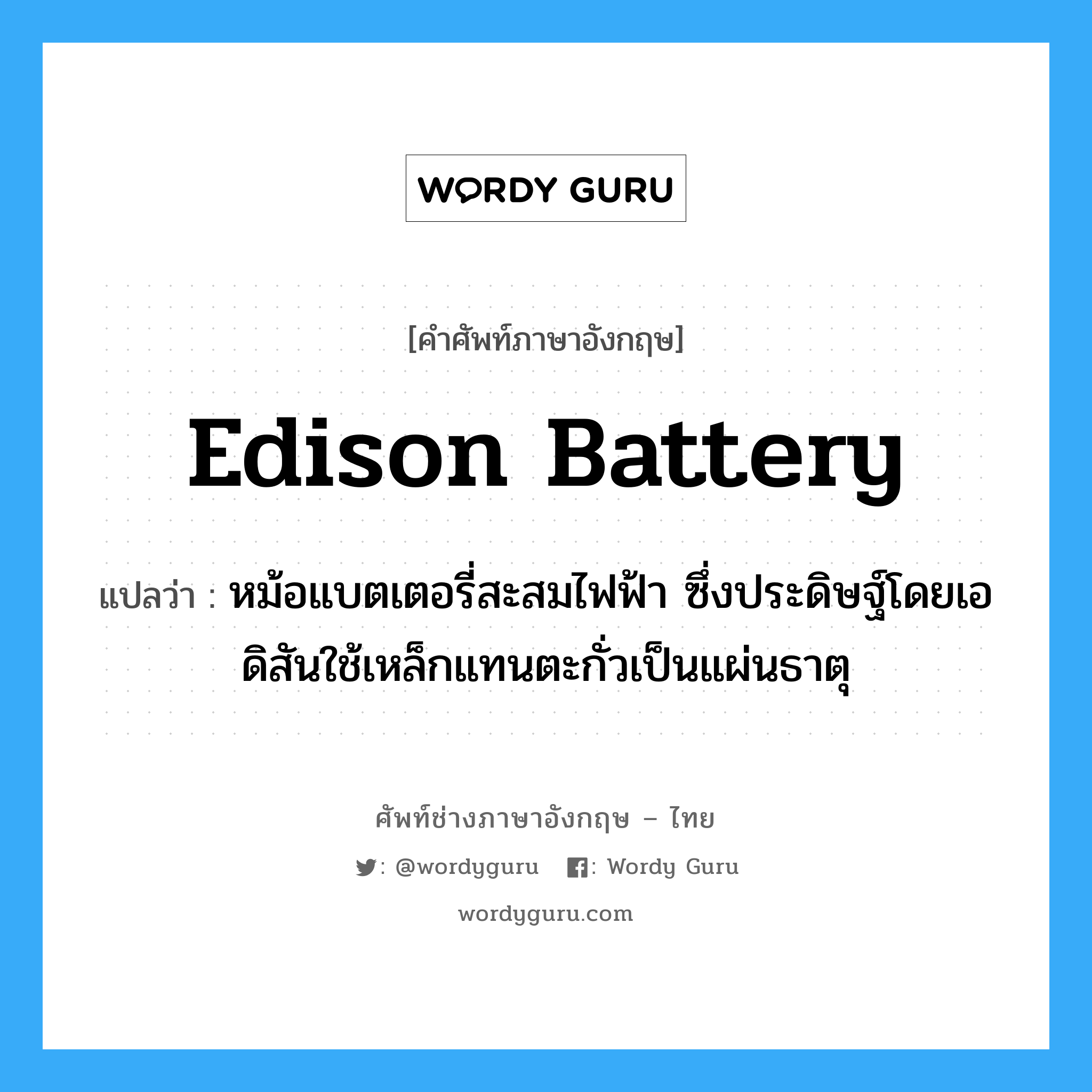 Edison battery แปลว่า?, คำศัพท์ช่างภาษาอังกฤษ - ไทย Edison battery คำศัพท์ภาษาอังกฤษ Edison battery แปลว่า หม้อแบตเตอรี่สะสมไฟฟ้า ซึ่งประดิษฐ์โดยเอดิสันใช้เหล็กแทนตะกั่วเป็นแผ่นธาตุ