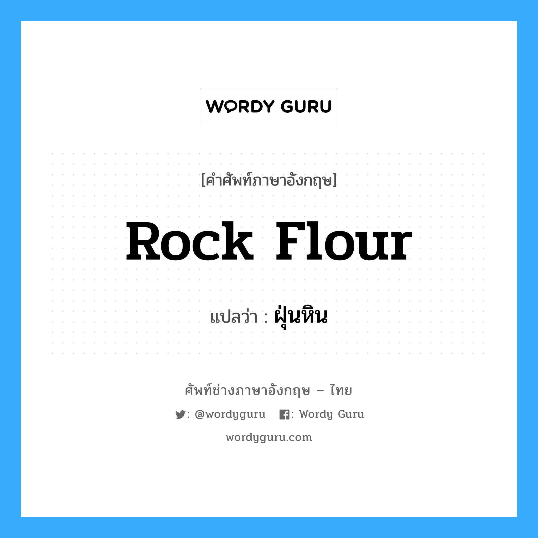 rock flour แปลว่า?, คำศัพท์ช่างภาษาอังกฤษ - ไทย rock flour คำศัพท์ภาษาอังกฤษ rock flour แปลว่า ฝุ่นหิน