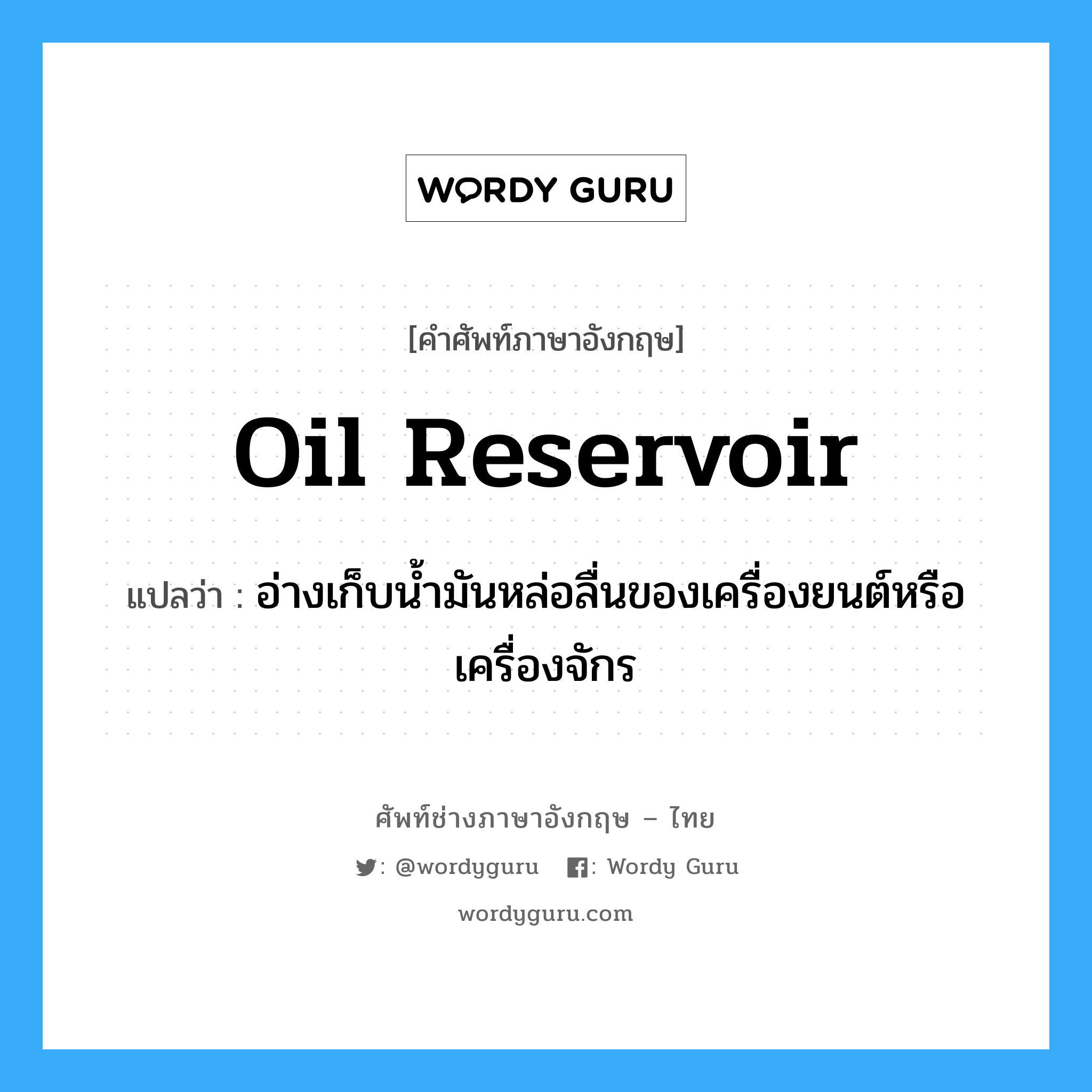 oil reservoir แปลว่า?, คำศัพท์ช่างภาษาอังกฤษ - ไทย oil reservoir คำศัพท์ภาษาอังกฤษ oil reservoir แปลว่า อ่างเก็บน้ำมันหล่อลื่นของเครื่องยนต์หรือเครื่องจักร