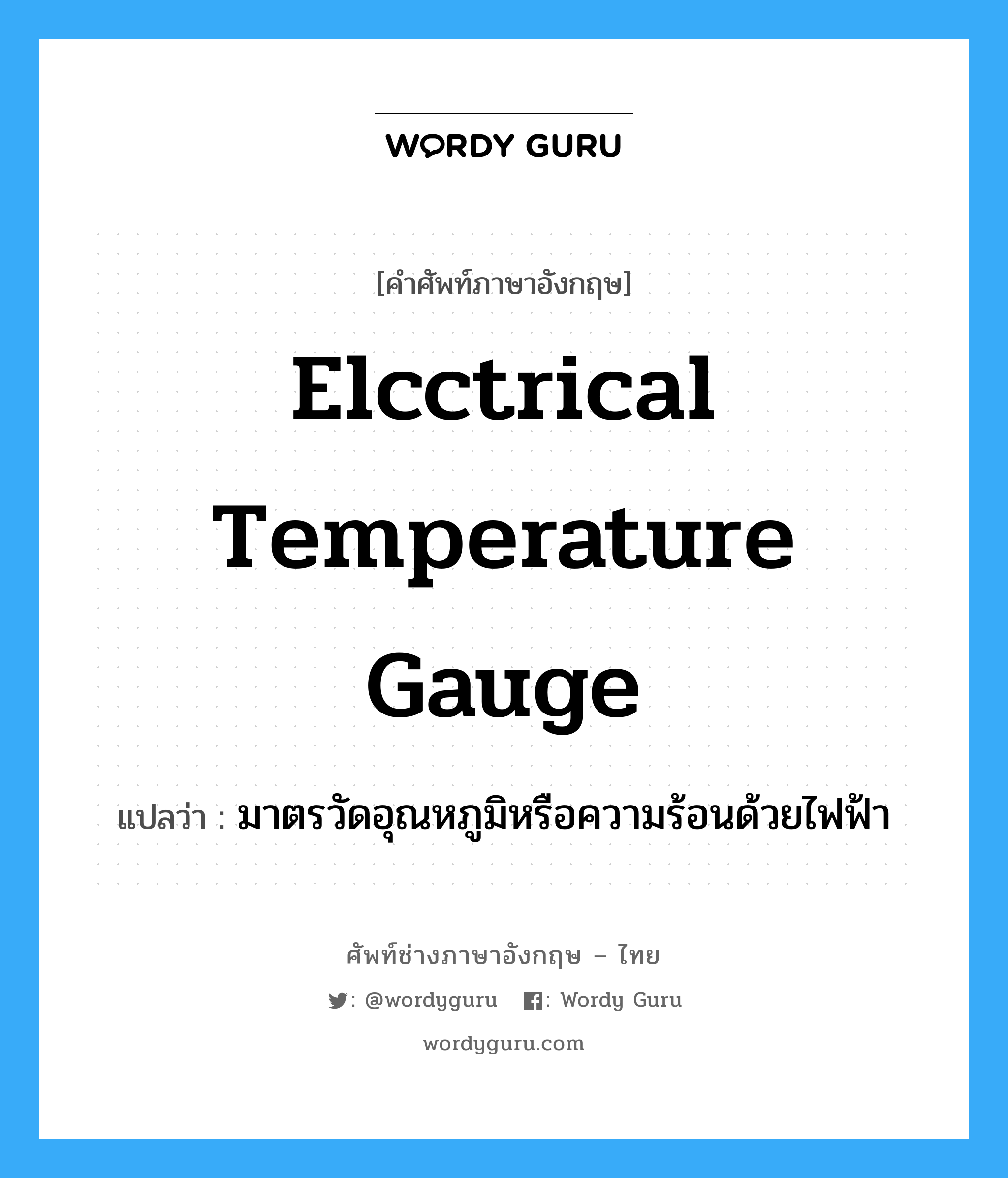elcctrical temperature gauge แปลว่า?, คำศัพท์ช่างภาษาอังกฤษ - ไทย elcctrical temperature gauge คำศัพท์ภาษาอังกฤษ elcctrical temperature gauge แปลว่า มาตรวัดอุณหภูมิหรือความร้อนด้วยไฟฟ้า