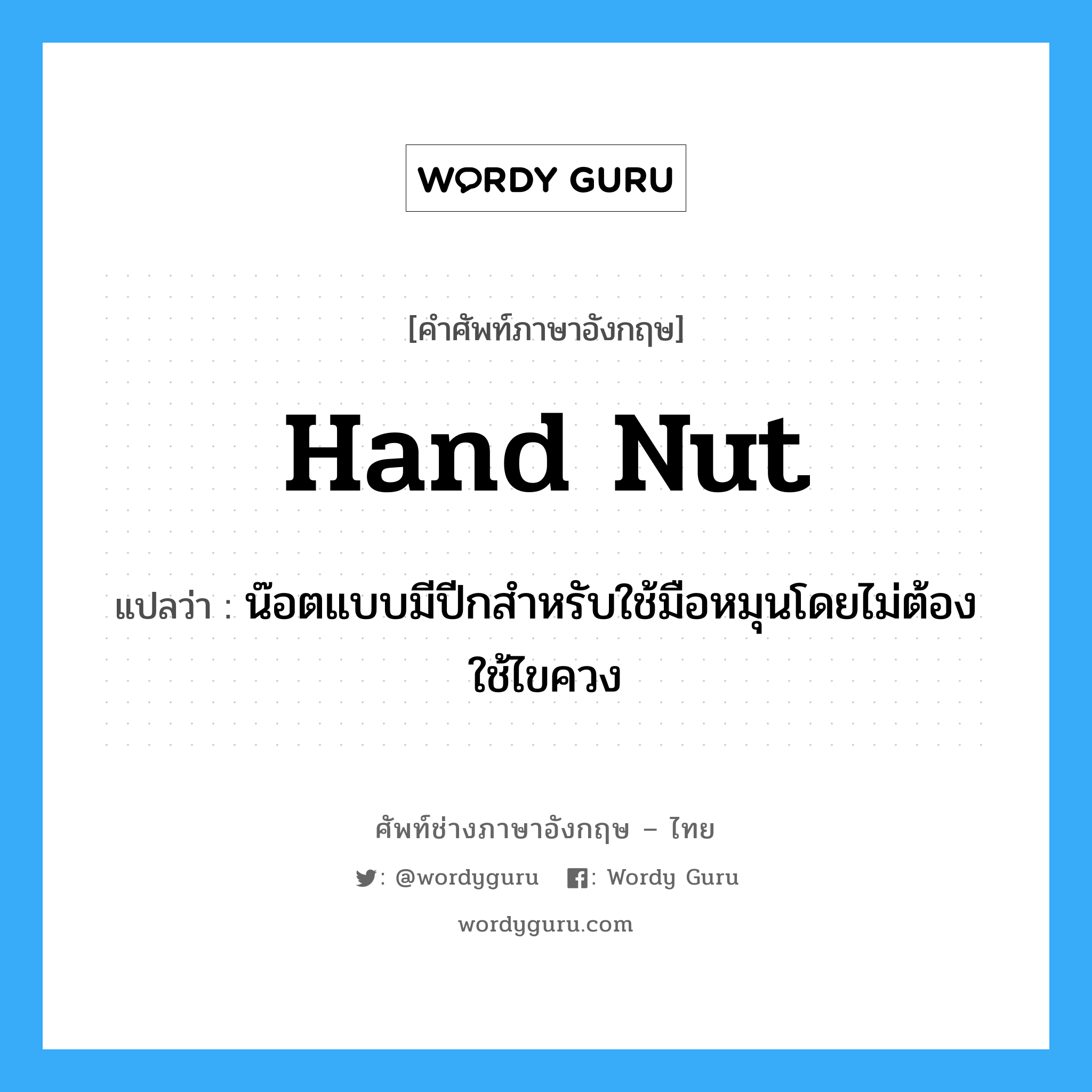 hand nut แปลว่า?, คำศัพท์ช่างภาษาอังกฤษ - ไทย hand nut คำศัพท์ภาษาอังกฤษ hand nut แปลว่า น๊อตแบบมีปีกสำหรับใช้มือหมุนโดยไม่ต้องใช้ไขควง