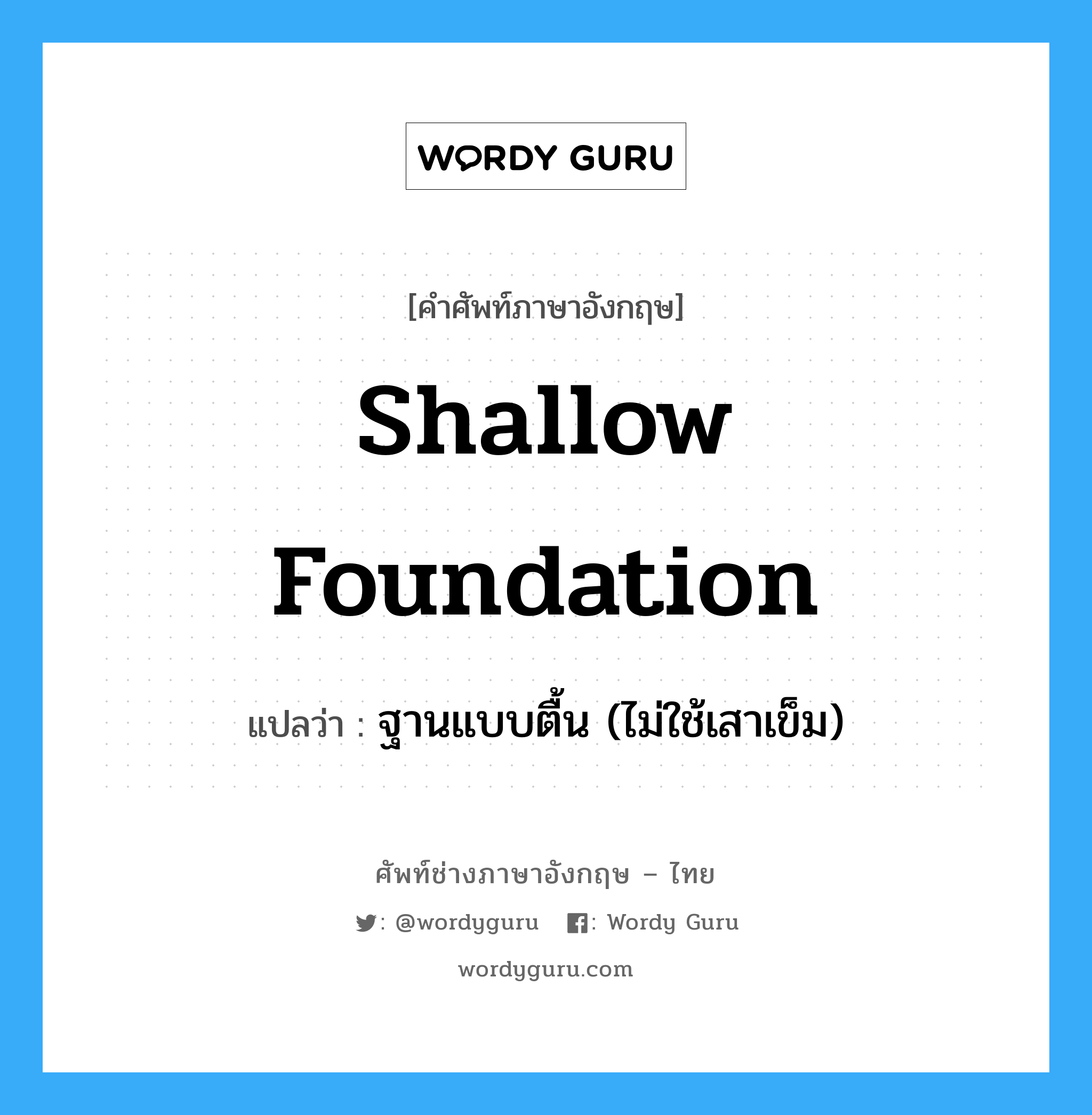 shallow foundation แปลว่า?, คำศัพท์ช่างภาษาอังกฤษ - ไทย shallow foundation คำศัพท์ภาษาอังกฤษ shallow foundation แปลว่า ฐานแบบตื้น (ไม่ใช้เสาเข็ม)