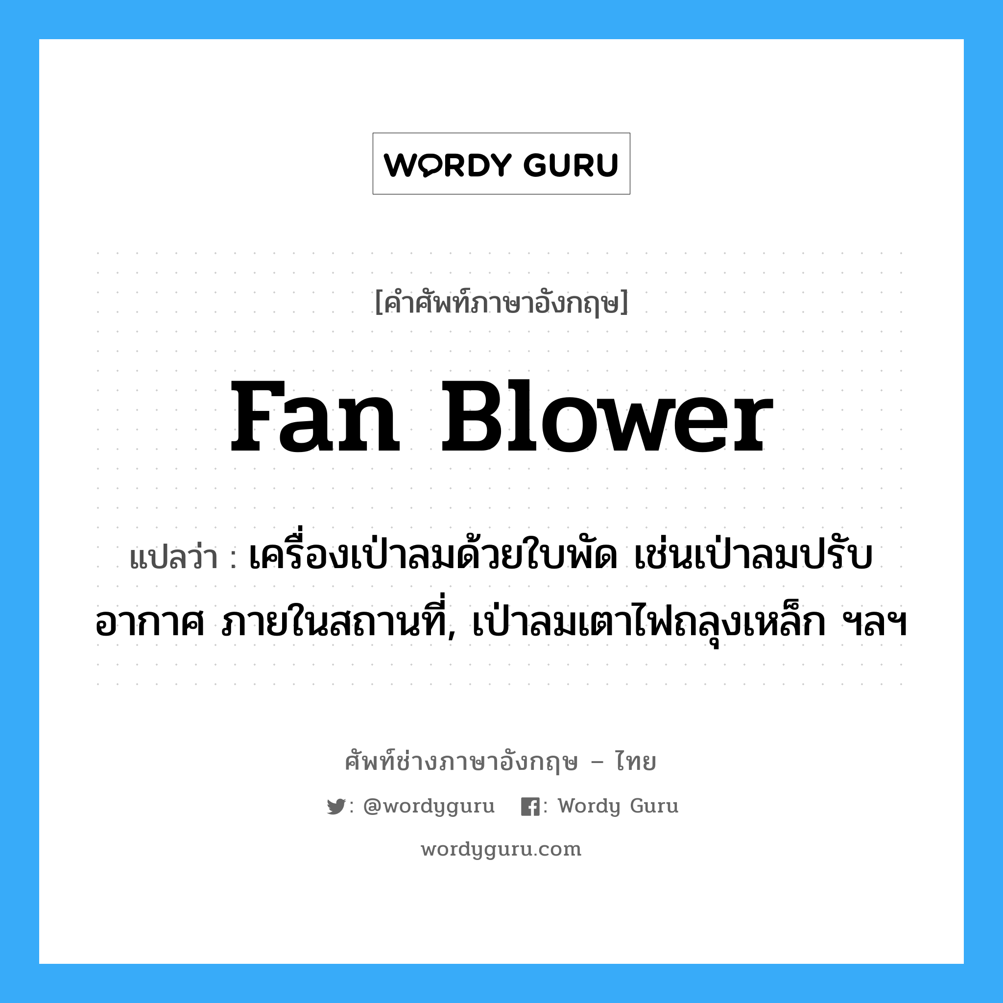fan blower แปลว่า?, คำศัพท์ช่างภาษาอังกฤษ - ไทย fan blower คำศัพท์ภาษาอังกฤษ fan blower แปลว่า เครื่องเป่าลมด้วยใบพัด เช่นเป่าลมปรับอากาศ ภายในสถานที่, เป่าลมเตาไฟถลุงเหล็ก ฯลฯ
