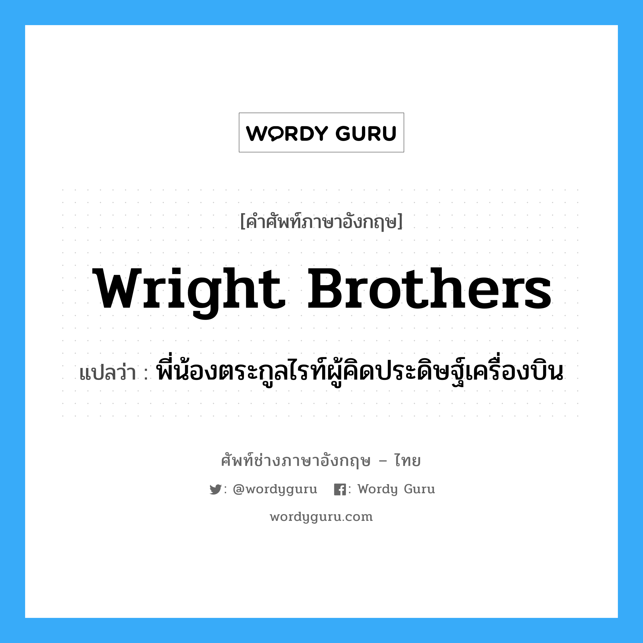 Wright brothers แปลว่า?, คำศัพท์ช่างภาษาอังกฤษ - ไทย Wright brothers คำศัพท์ภาษาอังกฤษ Wright brothers แปลว่า พี่น้องตระกูลไรท์ผู้คิดประดิษฐ์เครื่องบิน
