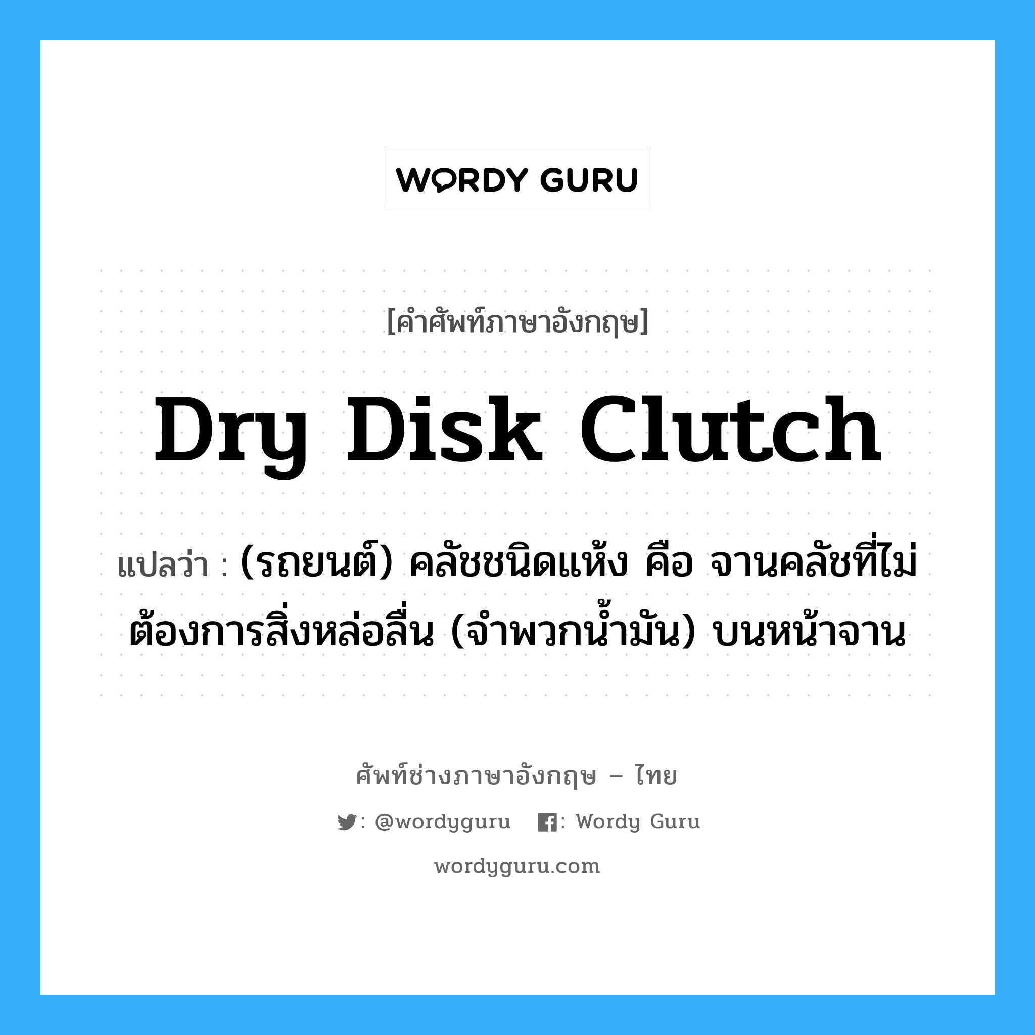 dry disk clutch แปลว่า?, คำศัพท์ช่างภาษาอังกฤษ - ไทย dry disk clutch คำศัพท์ภาษาอังกฤษ dry disk clutch แปลว่า (รถยนต์) คลัชชนิดแห้ง คือ จานคลัชที่ไม่ต้องการสิ่งหล่อลื่น (จำพวกน้ำมัน) บนหน้าจาน