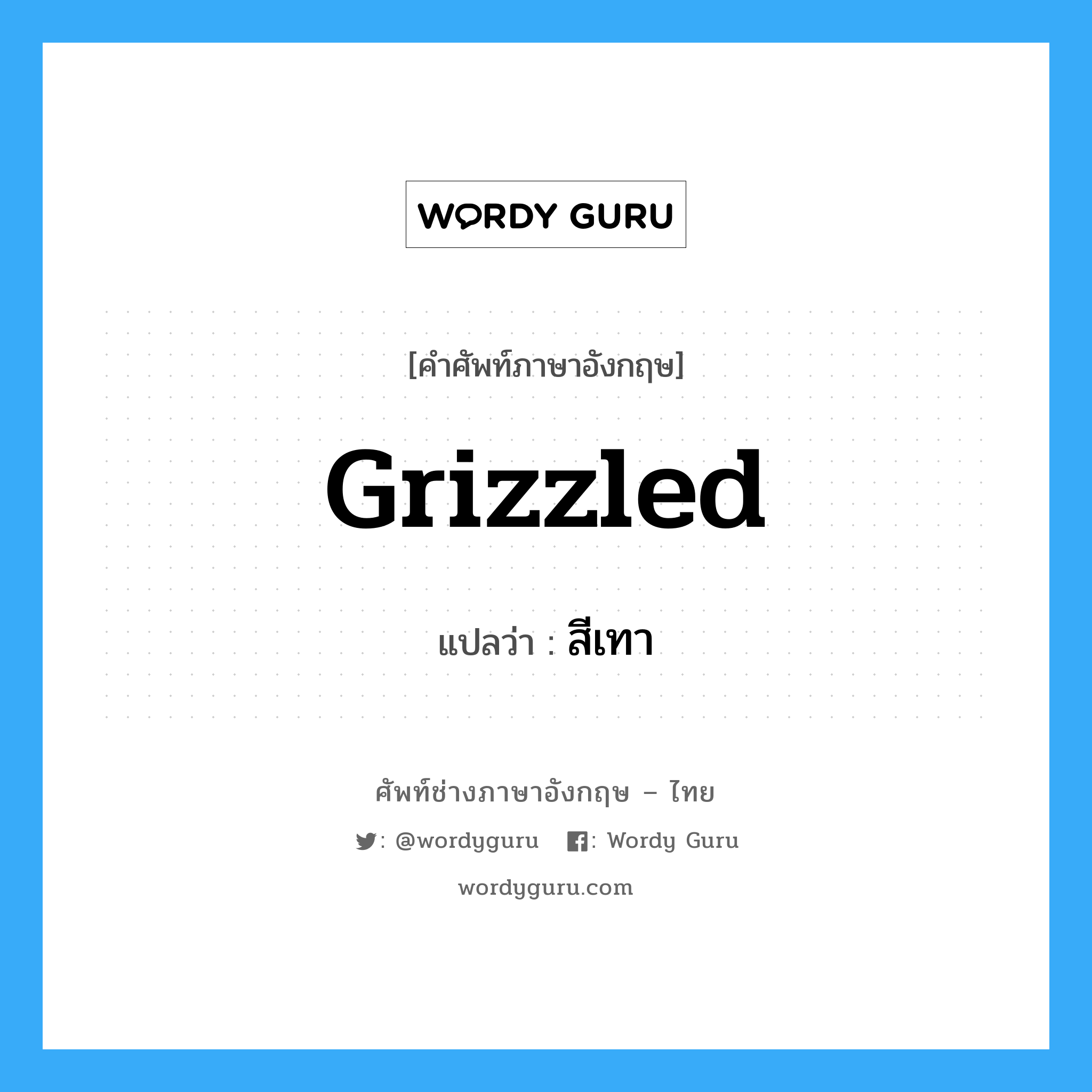 grizzled แปลว่า?, คำศัพท์ช่างภาษาอังกฤษ - ไทย grizzled คำศัพท์ภาษาอังกฤษ grizzled แปลว่า สีเทา