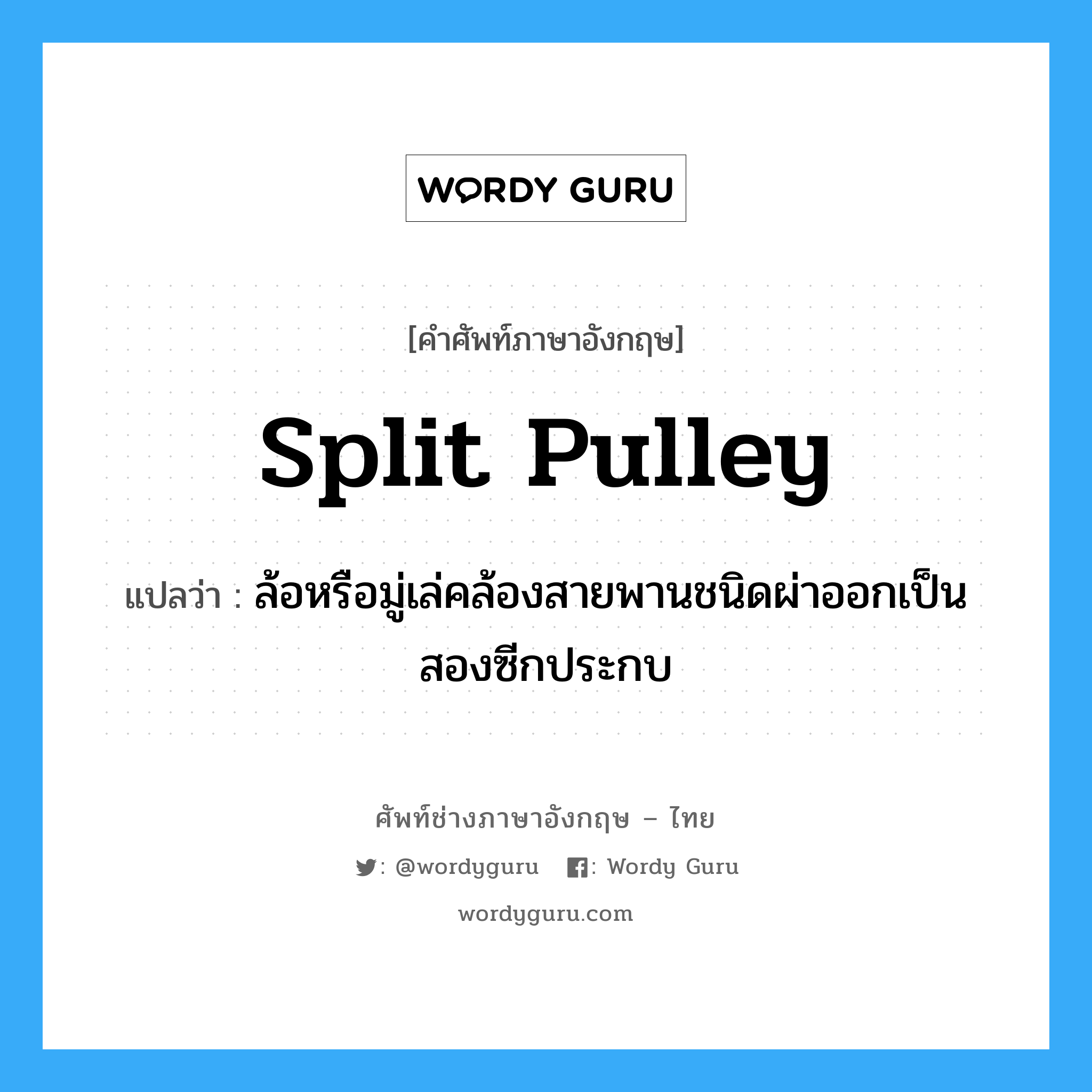 split pulley แปลว่า?, คำศัพท์ช่างภาษาอังกฤษ - ไทย split pulley คำศัพท์ภาษาอังกฤษ split pulley แปลว่า ล้อหรือมู่เล่คล้องสายพานชนิดผ่าออกเป็นสองซีกประกบ