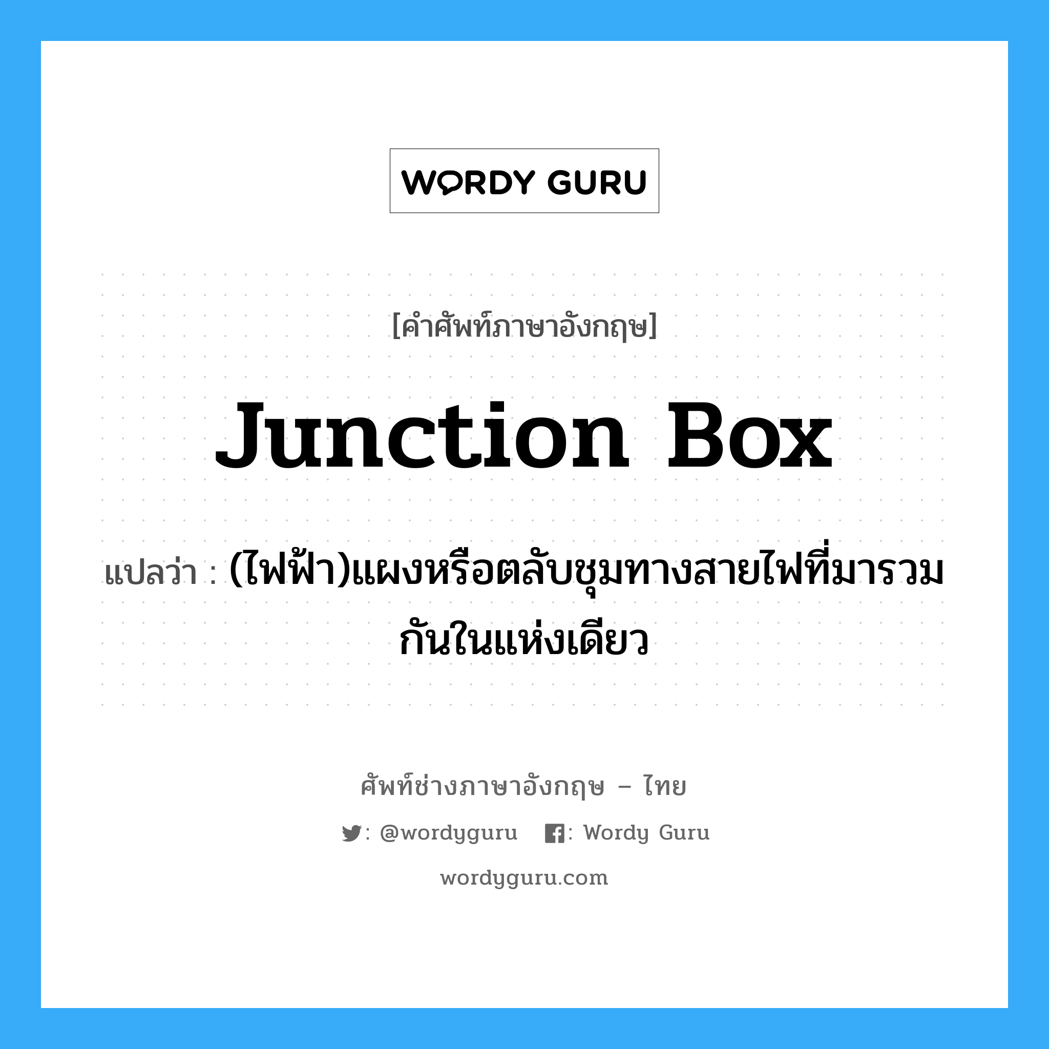junction-box แปลว่า?, คำศัพท์ช่างภาษาอังกฤษ - ไทย junction box คำศัพท์ภาษาอังกฤษ junction box แปลว่า (ไฟฟ้า)แผงหรือตลับชุมทางสายไฟที่มารวมกันในแห่งเดียว