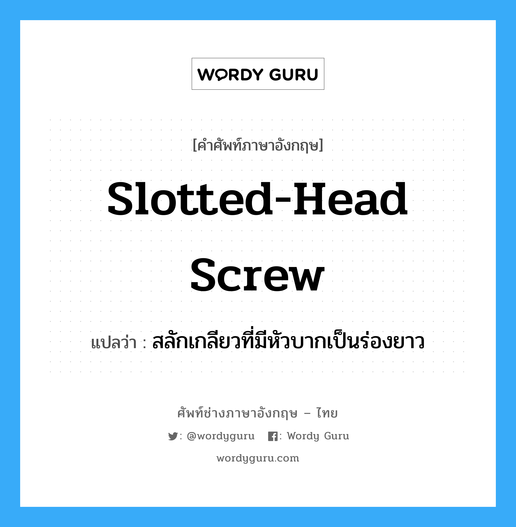 slotted-head screw แปลว่า?, คำศัพท์ช่างภาษาอังกฤษ - ไทย slotted-head screw คำศัพท์ภาษาอังกฤษ slotted-head screw แปลว่า สลักเกลียวที่มีหัวบากเป็นร่องยาว