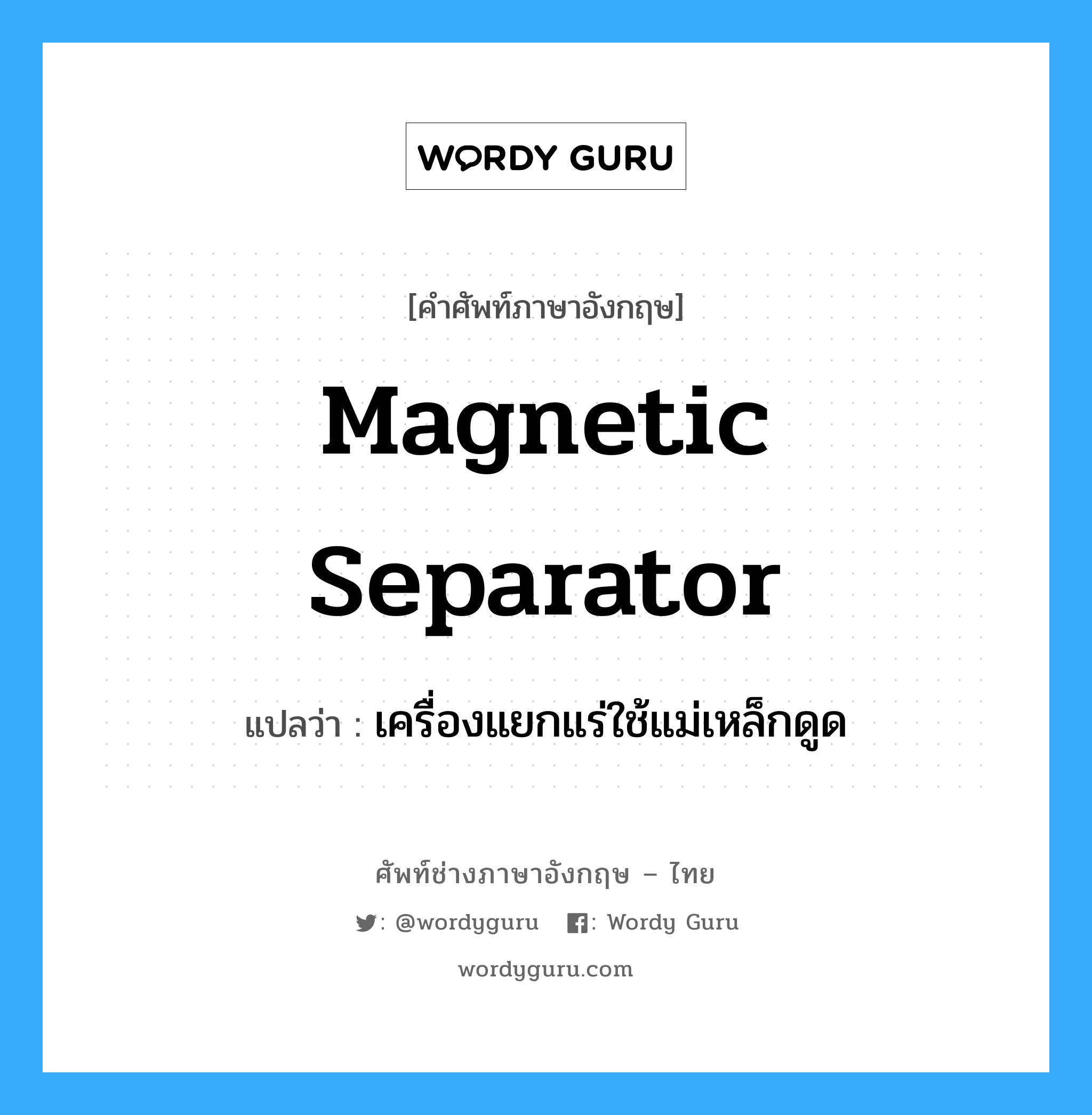 magnetic separator แปลว่า?, คำศัพท์ช่างภาษาอังกฤษ - ไทย magnetic separator คำศัพท์ภาษาอังกฤษ magnetic separator แปลว่า เครื่องแยกแร่ใช้แม่เหล็กดูด