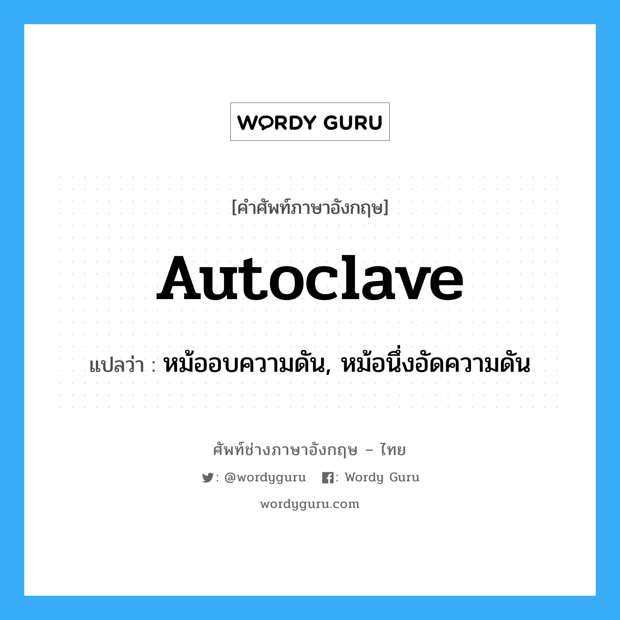autoclave แปลว่า?, คำศัพท์ช่างภาษาอังกฤษ - ไทย autoclave คำศัพท์ภาษาอังกฤษ autoclave แปลว่า หม้ออบความดัน, หม้อนึ่งอัดความดัน