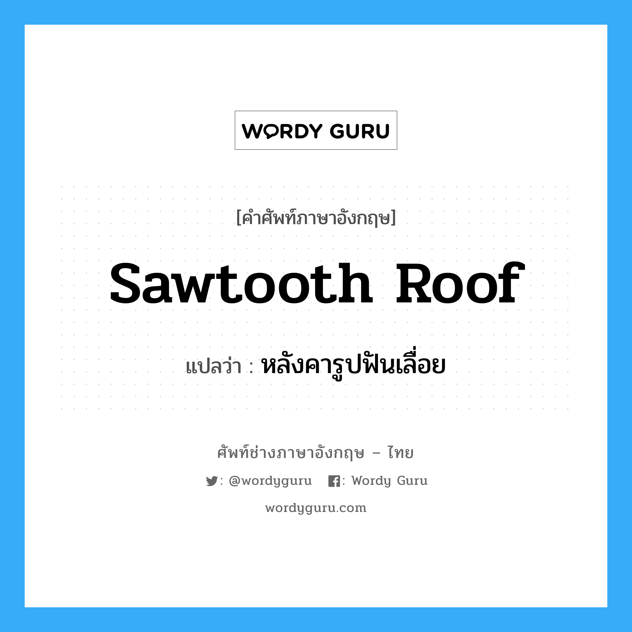 sawtooth roof แปลว่า?, คำศัพท์ช่างภาษาอังกฤษ - ไทย sawtooth roof คำศัพท์ภาษาอังกฤษ sawtooth roof แปลว่า หลังคารูปฟันเลื่อย
