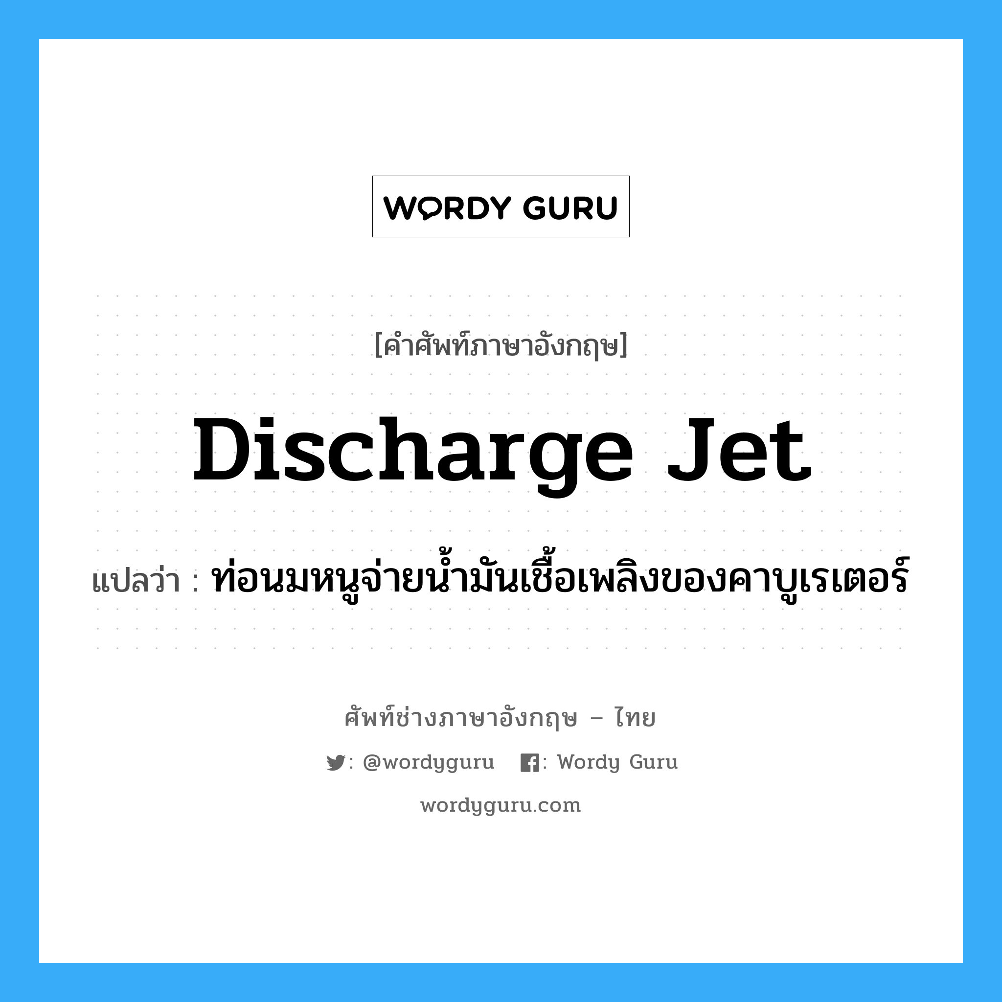 discharge jet แปลว่า?, คำศัพท์ช่างภาษาอังกฤษ - ไทย discharge jet คำศัพท์ภาษาอังกฤษ discharge jet แปลว่า ท่อนมหนูจ่ายน้ำมันเชื้อเพลิงของคาบูเรเตอร์
