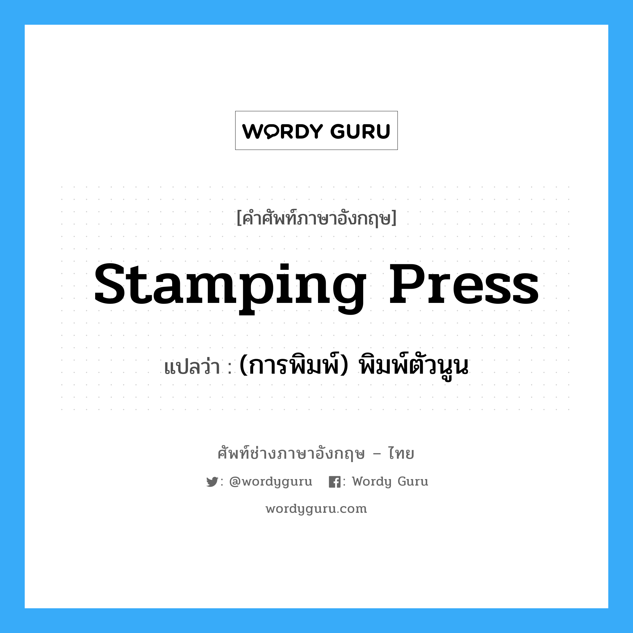 stamping press แปลว่า?, คำศัพท์ช่างภาษาอังกฤษ - ไทย stamping press คำศัพท์ภาษาอังกฤษ stamping press แปลว่า (การพิมพ์) พิมพ์ตัวนูน