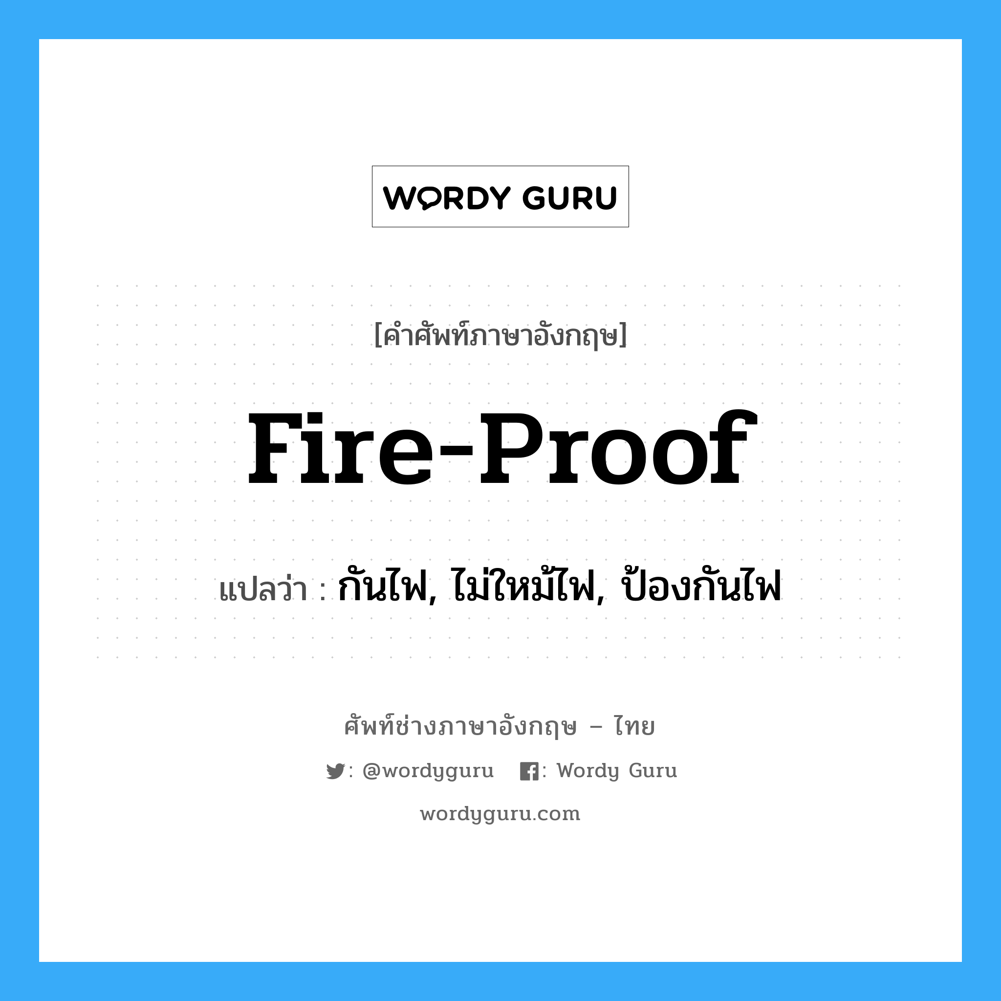 กันไฟ, ไม่ใหม้ไฟ, ป้องกันไฟ ภาษาอังกฤษ?, คำศัพท์ช่างภาษาอังกฤษ - ไทย กันไฟ, ไม่ใหม้ไฟ, ป้องกันไฟ คำศัพท์ภาษาอังกฤษ กันไฟ, ไม่ใหม้ไฟ, ป้องกันไฟ แปลว่า fire-proof