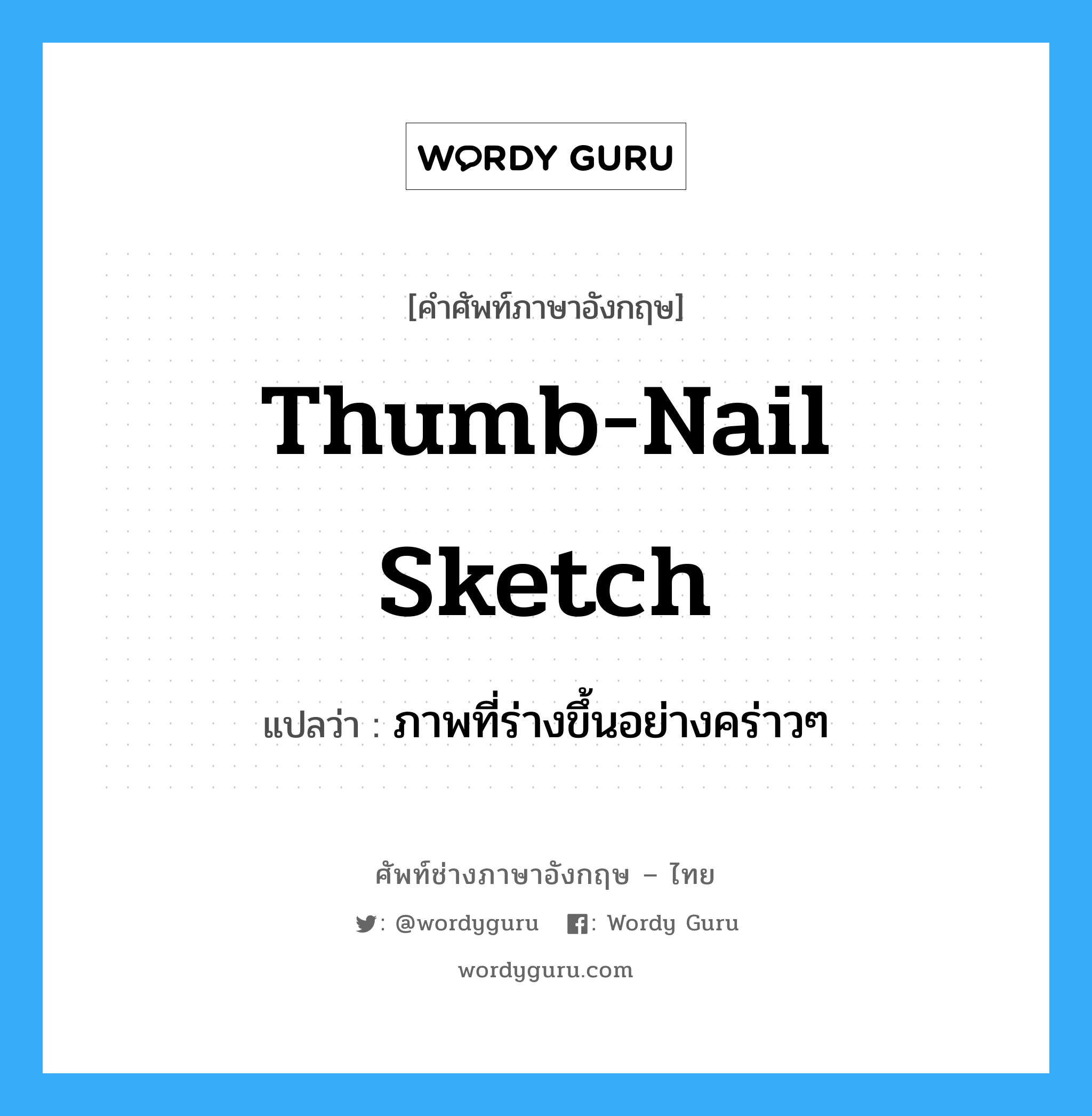 thumb-nail sketch แปลว่า?, คำศัพท์ช่างภาษาอังกฤษ - ไทย thumb-nail sketch คำศัพท์ภาษาอังกฤษ thumb-nail sketch แปลว่า ภาพที่ร่างขึ้นอย่างคร่าวๆ