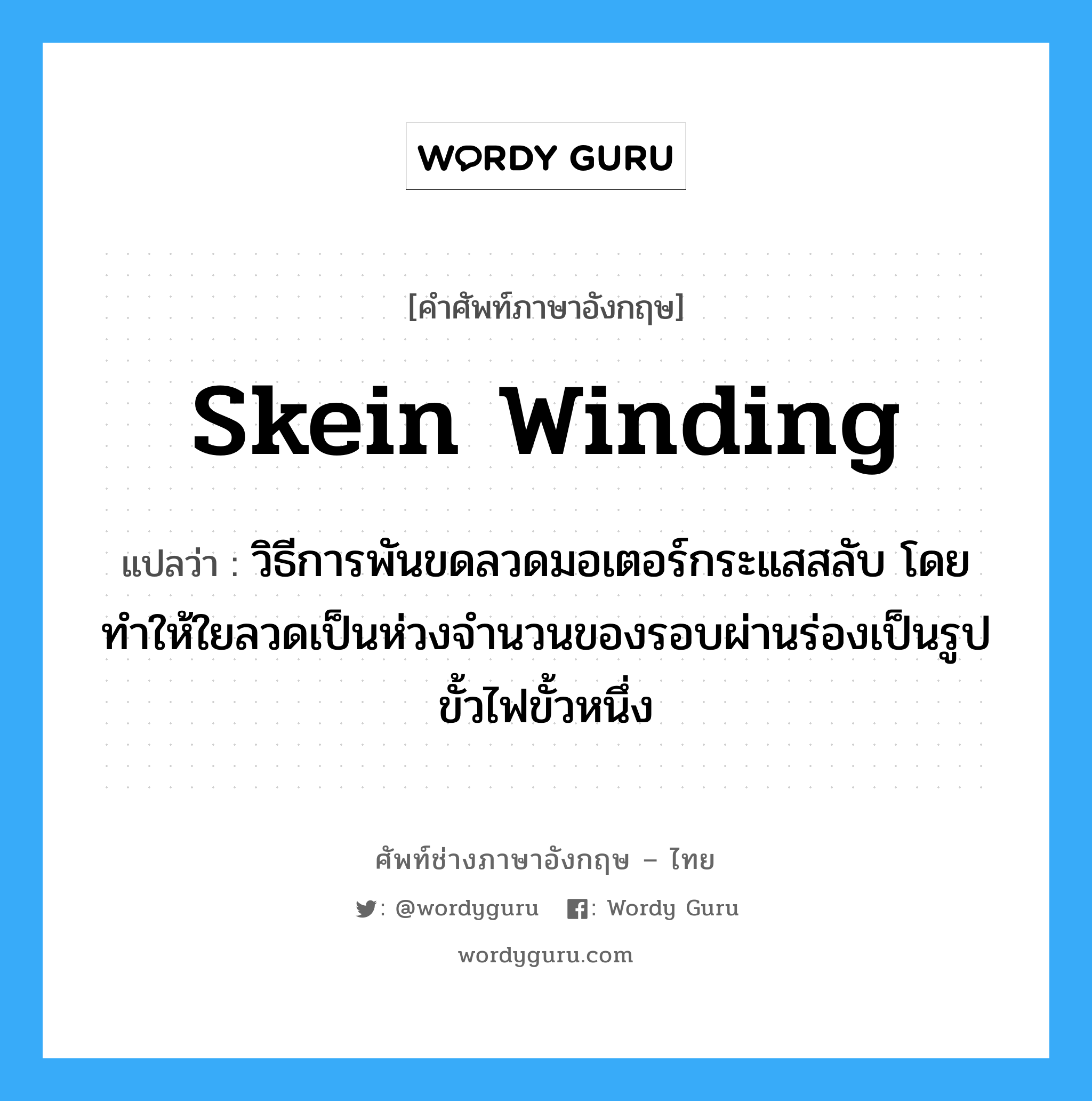 skein winding แปลว่า?, คำศัพท์ช่างภาษาอังกฤษ - ไทย skein winding คำศัพท์ภาษาอังกฤษ skein winding แปลว่า วิธีการพันขดลวดมอเตอร์กระแสสลับ โดยทำให้ใยลวดเป็นห่วงจำนวนของรอบผ่านร่องเป็นรูปขั้วไฟขั้วหนึ่ง