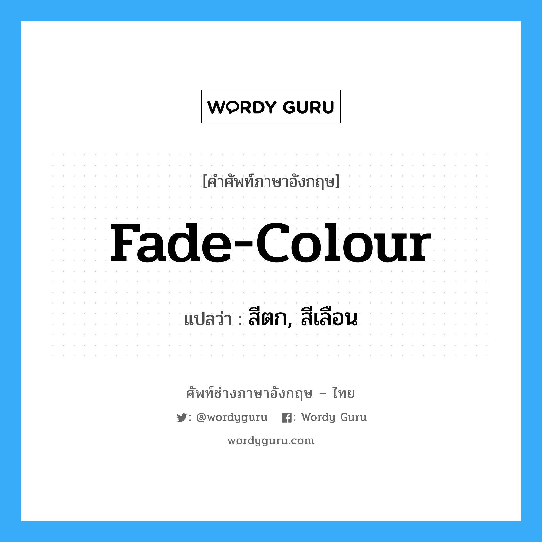 fade colour แปลว่า?, คำศัพท์ช่างภาษาอังกฤษ - ไทย fade-colour คำศัพท์ภาษาอังกฤษ fade-colour แปลว่า สีตก, สีเลือน