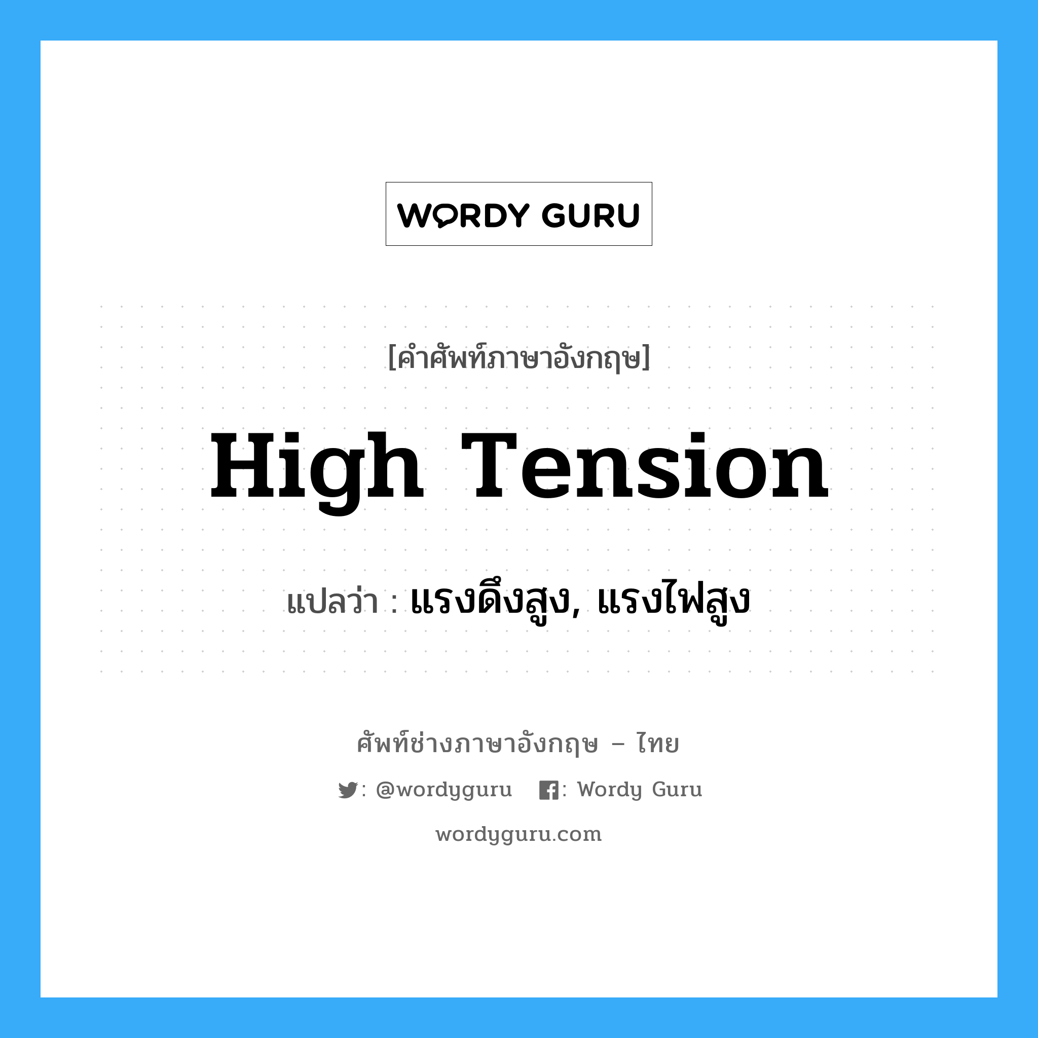 high tension แปลว่า?, คำศัพท์ช่างภาษาอังกฤษ - ไทย high tension คำศัพท์ภาษาอังกฤษ high tension แปลว่า แรงดึงสูง, แรงไฟสูง