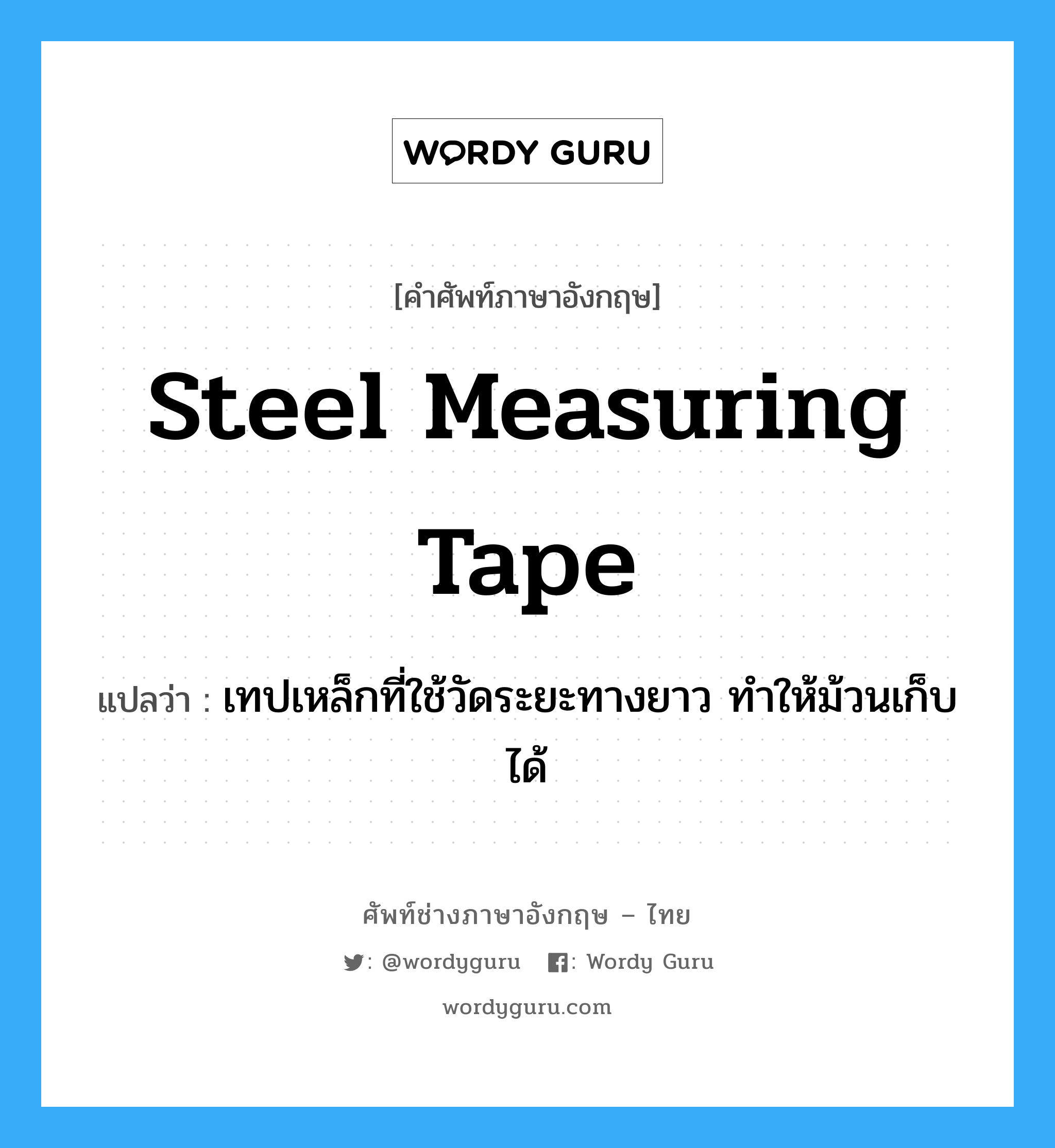 steel measuring tape แปลว่า?, คำศัพท์ช่างภาษาอังกฤษ - ไทย steel measuring tape คำศัพท์ภาษาอังกฤษ steel measuring tape แปลว่า เทปเหล็กที่ใช้วัดระยะทางยาว ทำให้ม้วนเก็บได้