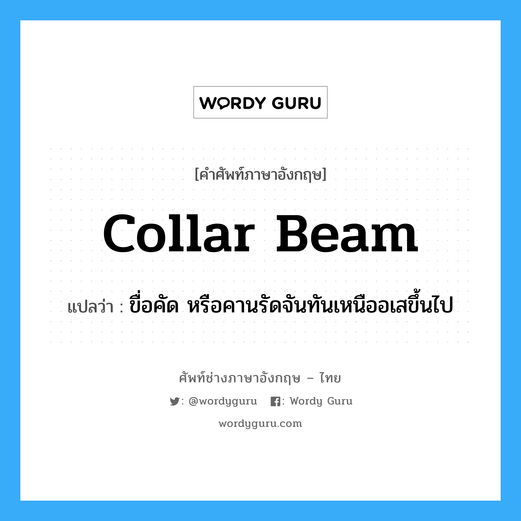 collar-beam แปลว่า?, คำศัพท์ช่างภาษาอังกฤษ - ไทย collar beam คำศัพท์ภาษาอังกฤษ collar beam แปลว่า ขื่อคัด หรือคานรัดจันทันเหนืออเสขึ้นไป